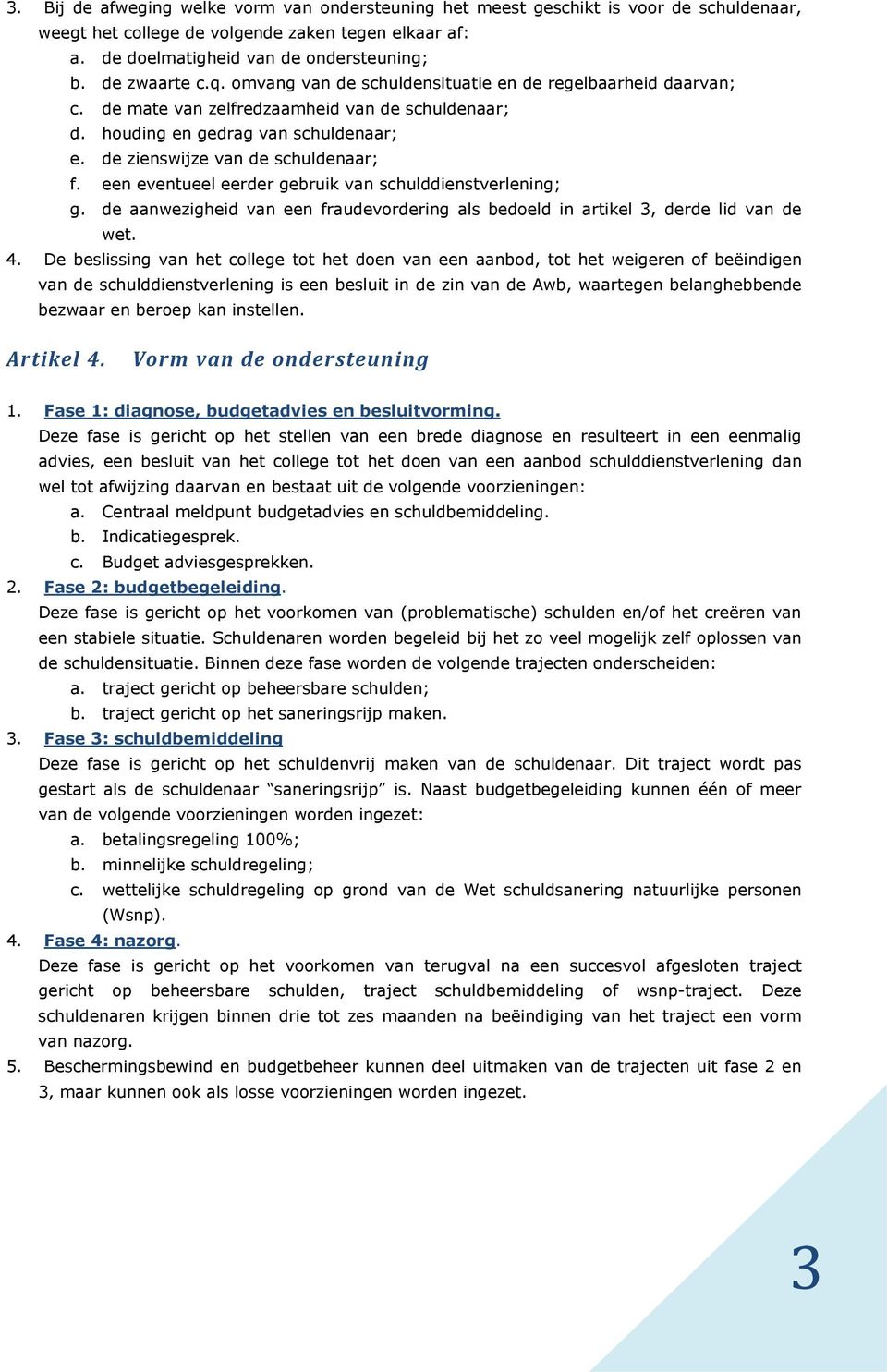 de zienswijze van de schuldenaar; f. een eventueel eerder gebruik van schulddienstverlening; g. de aanwezigheid van een fraudevordering als bedoeld in artikel 3, derde lid van de wet. 4.