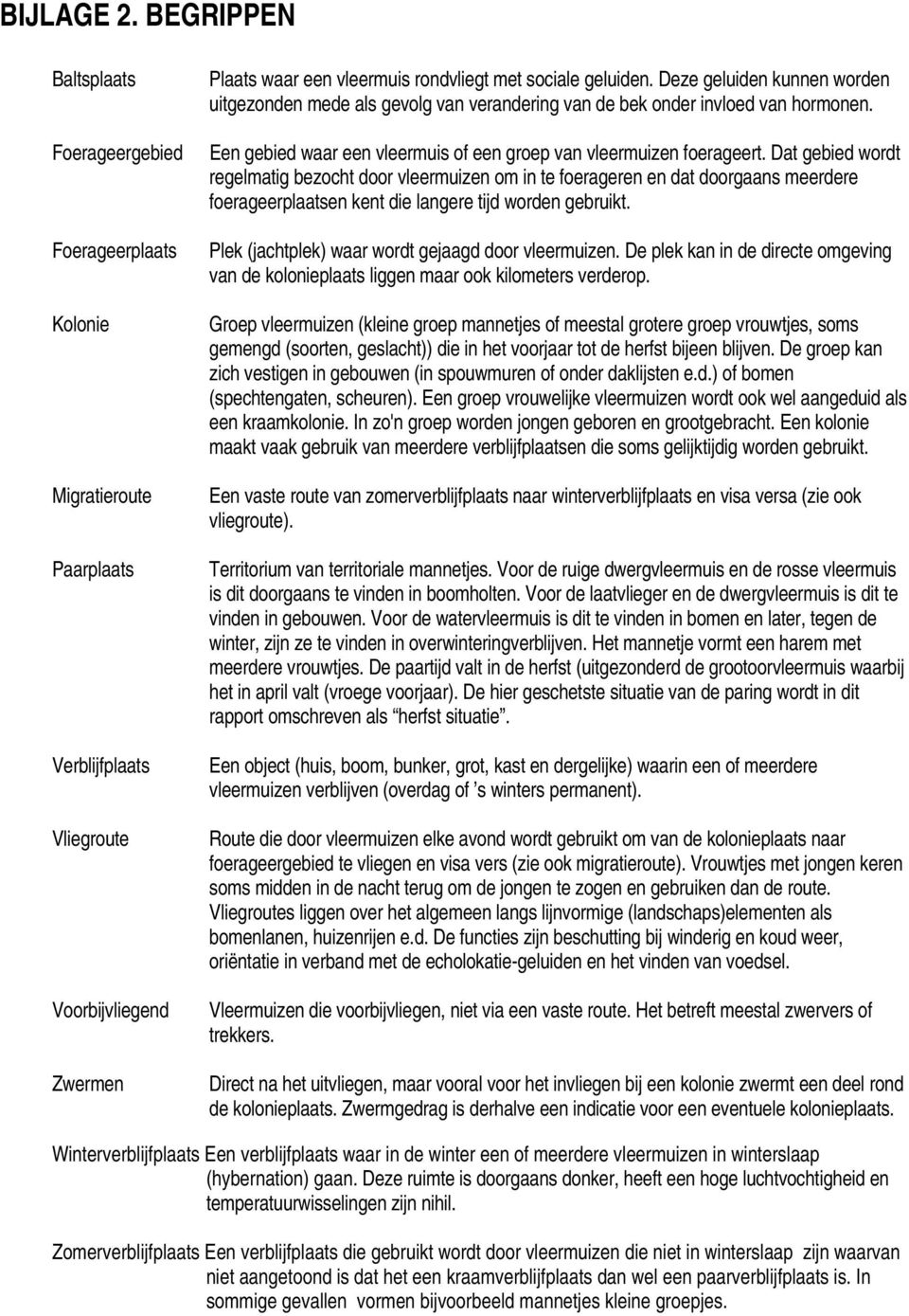 Deze geluiden kunnen worden uitgezonden mede als gevolg van verandering van de bek onder invloed van hormonen. Een gebied waar een vleermuis of een groep van vleermuizen foerageert.