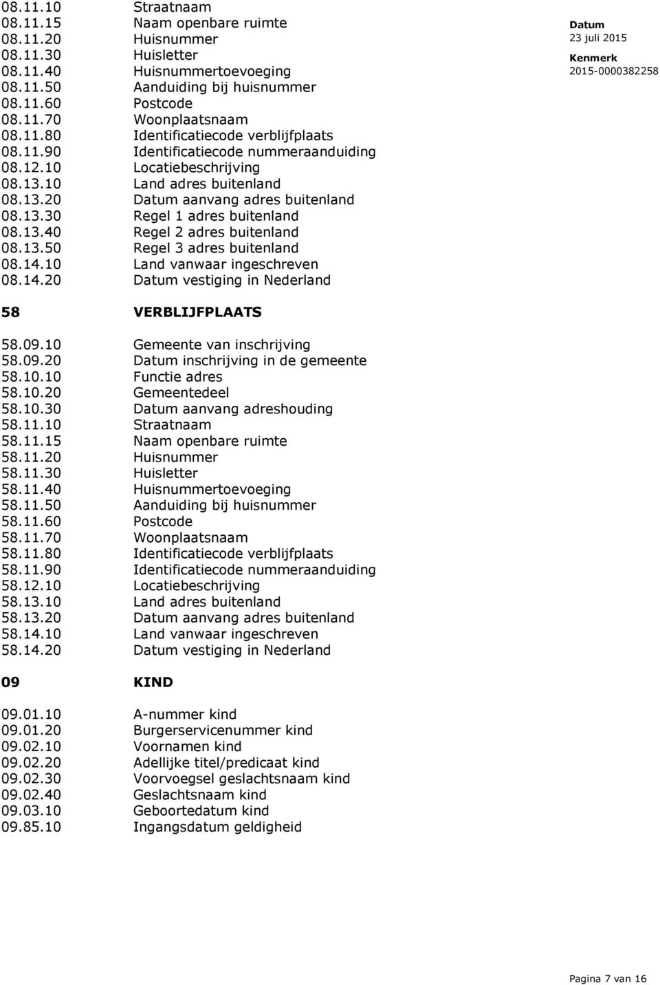 13.40 Regel 2 adres buitenland 08.13.50 Regel 3 adres buitenland 08.14.10 Land vanwaar ingeschreven 08.14.20 vestiging in Nederland 58 VERBLIJFPLAATS 58.09.10 Gemeente van inschrijving 58.09.20 inschrijving in de gemeente 58.