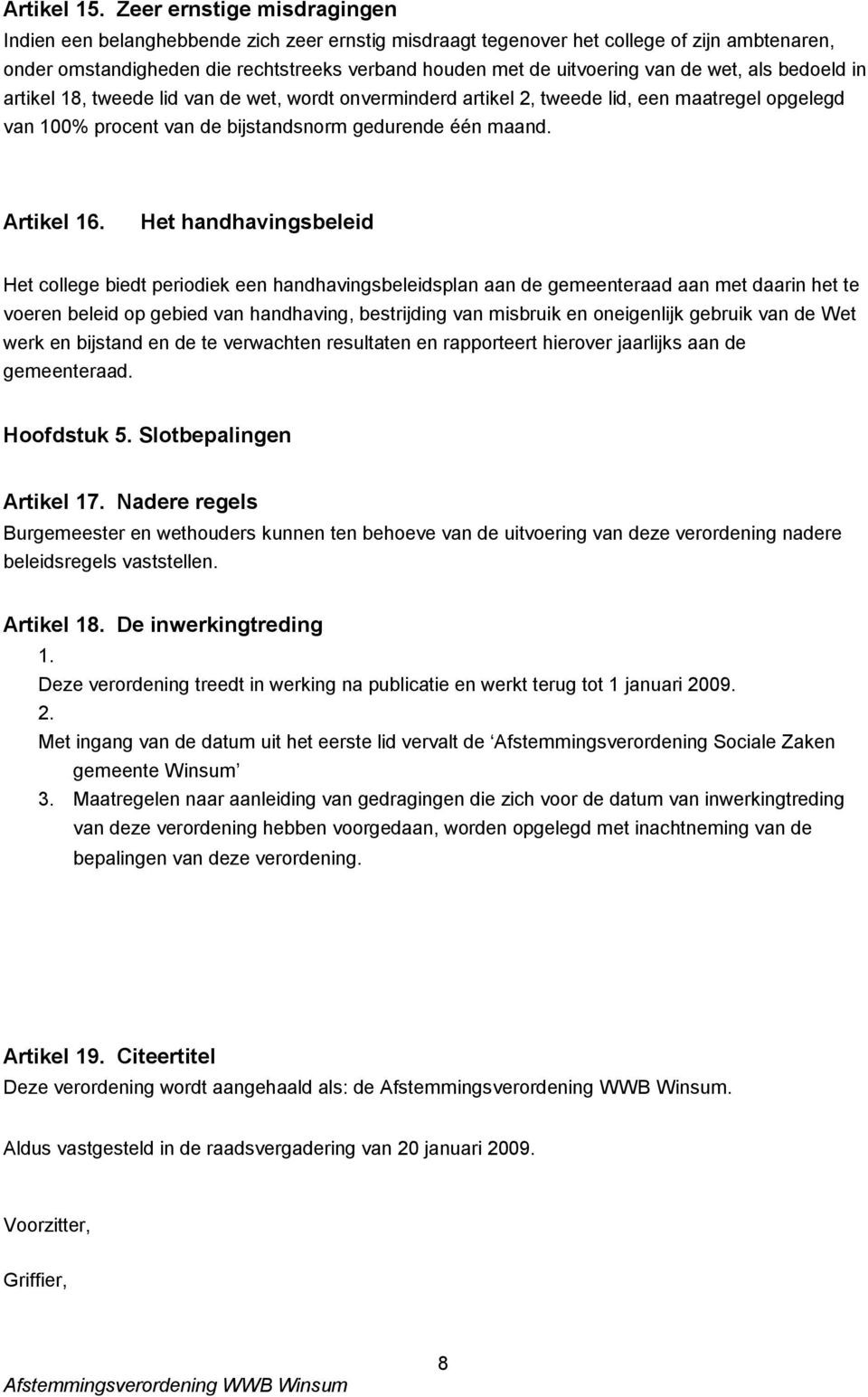 de wet, als bedoeld in artikel 18, tweede lid van de wet, wordt onverminderd artikel 2, tweede lid, een maatregel opgelegd van 100% procent van de bijstandsnorm gedurende één maand. Artikel 16.