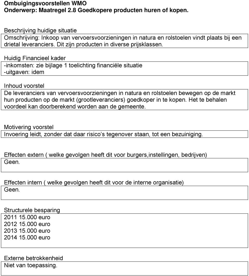 -inkomsten: zie bijlage 1 toelichting financiële situatie -uitgaven: idem De leveranciers van vervoersvoorzieningen in natura en rolstoelen bewegen op de markt hun