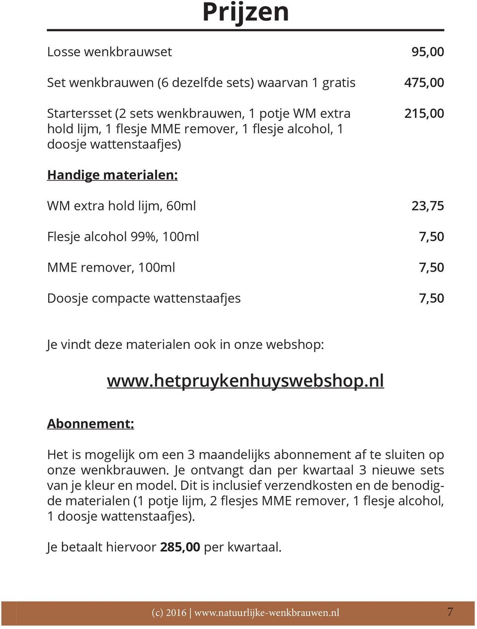 materialen ook in onze webshop: www.hetpruykenhuyswebshop.nl Abonnement: Het is mogelijk om een 3 maandelijks abonnement af te sluiten op onze wenkbrauwen.