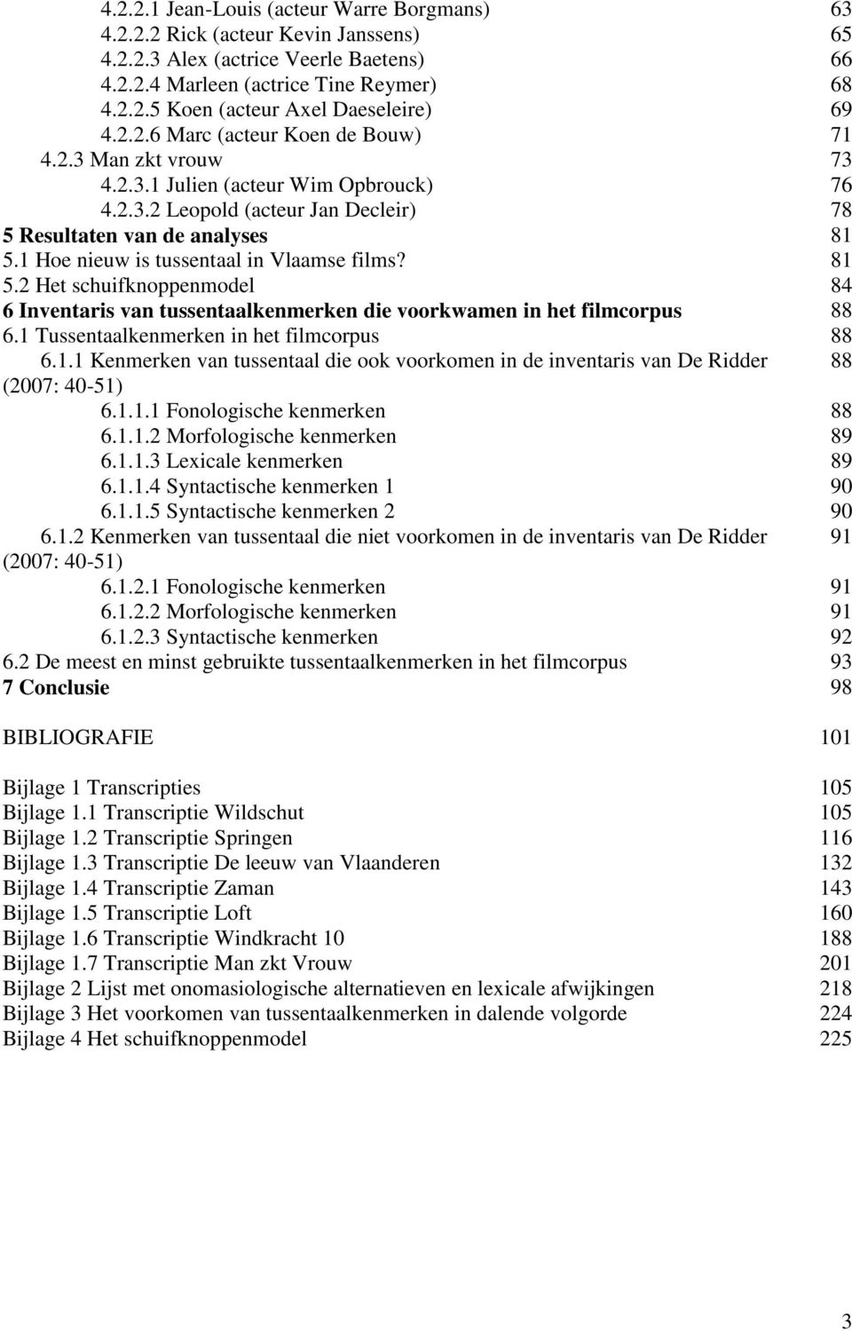 1 Hoe nieuw is tussentaal in Vlaamse films? 81 5.2 Het schuifknoppenmodel 84 6 Inventaris van tussentaalkenmerken die voorkwamen in het filmcorpus 88 6.1 Tussentaalkenmerken in het filmcorpus 88 6.1.1 Kenmerken van tussentaal die ook voorkomen in de inventaris van De Ridder 88 (2007: 40-51) 6.