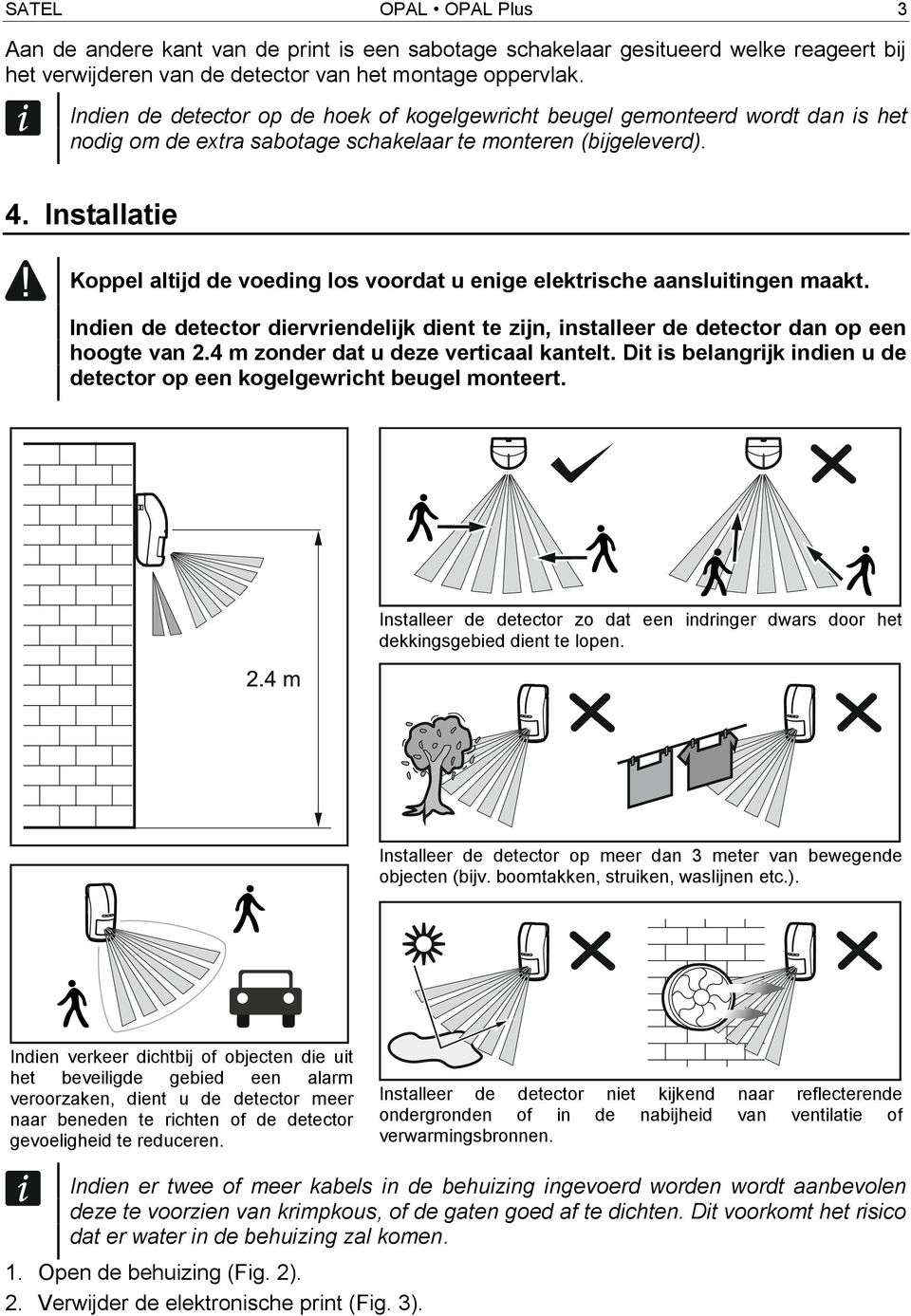 Installatie Koppel altijd de voeding los voordat u enige elektrische aansluitingen maakt. Indien de detector diervriendelijk dient te zijn, installeer de detector dan op een hoogte van 2.