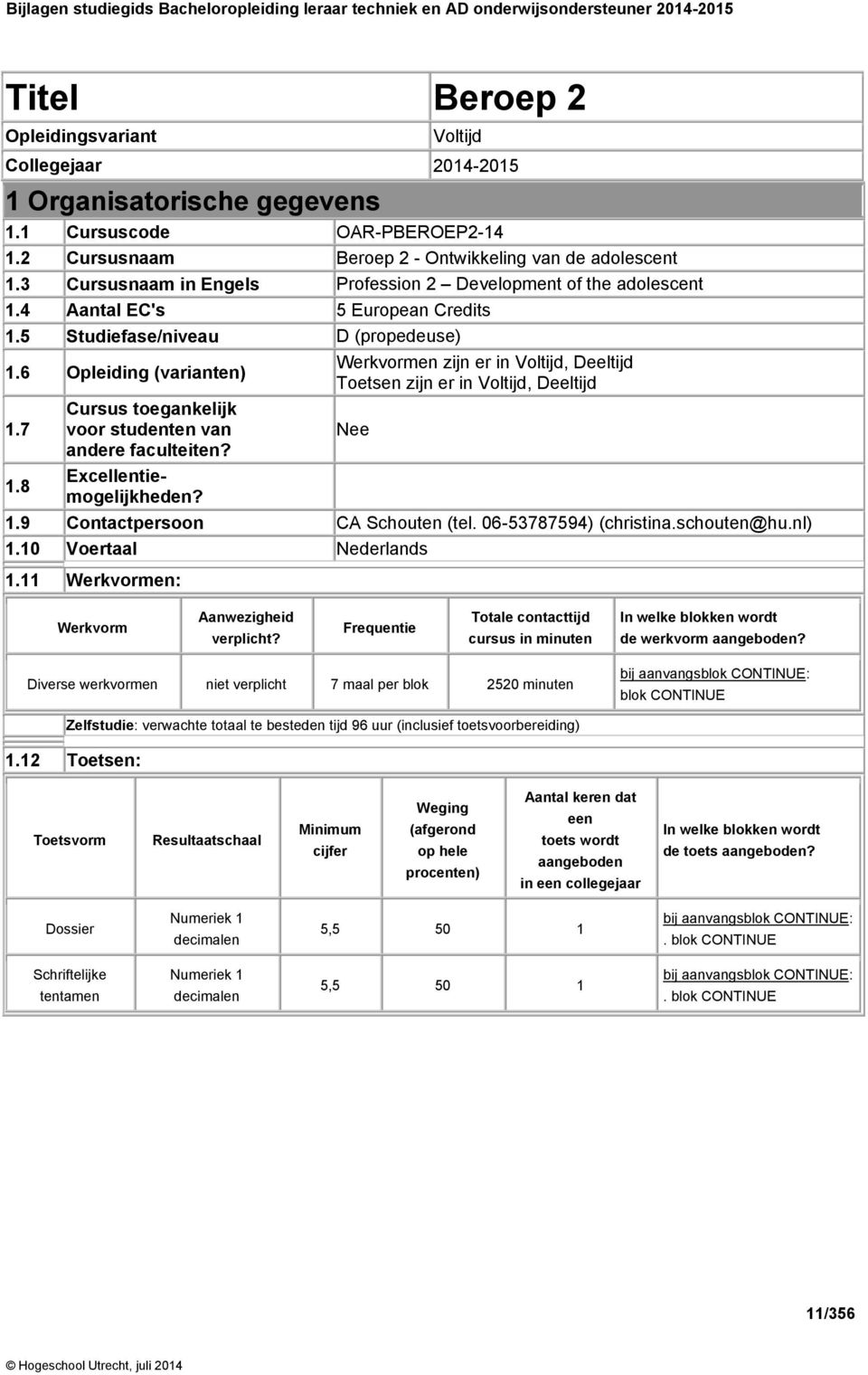 6 Opleiding (varianten) Werkvormen zijn er in Voltijd, Deeltijd Toetsen zijn er in Voltijd, Deeltijd 1.7 Cursus toegankelijk voor studenten van Nee andere faculteiten? 1.8 Excellentiemogelijkheden? 1.9 Contactpersoon CA Schouten (tel.