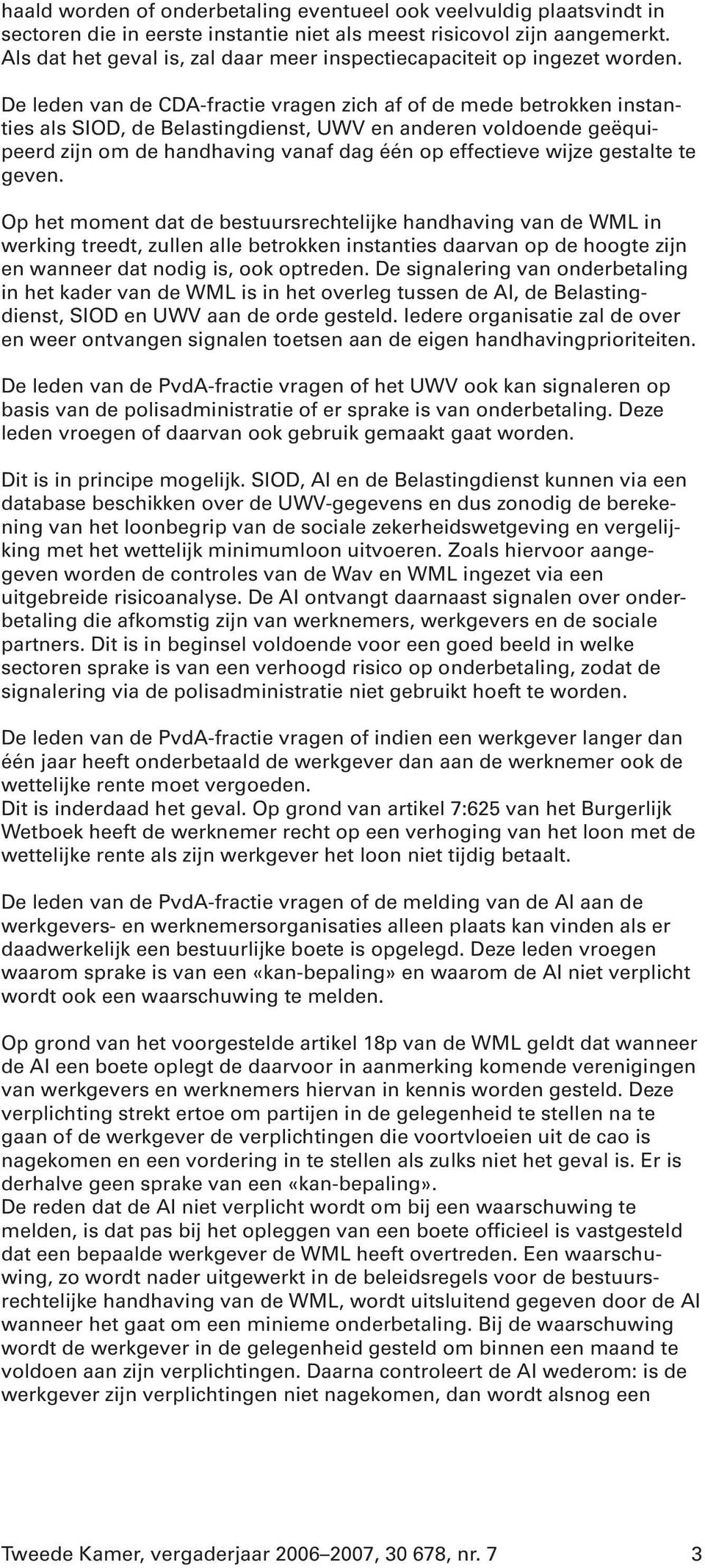 De leden van de CDA-fractie vragen zich af of de mede betrokken instanties als SIOD, de Belastingdienst, UWV en anderen voldoende geëquipeerd zijn om de handhaving vanaf dag één op effectieve wijze