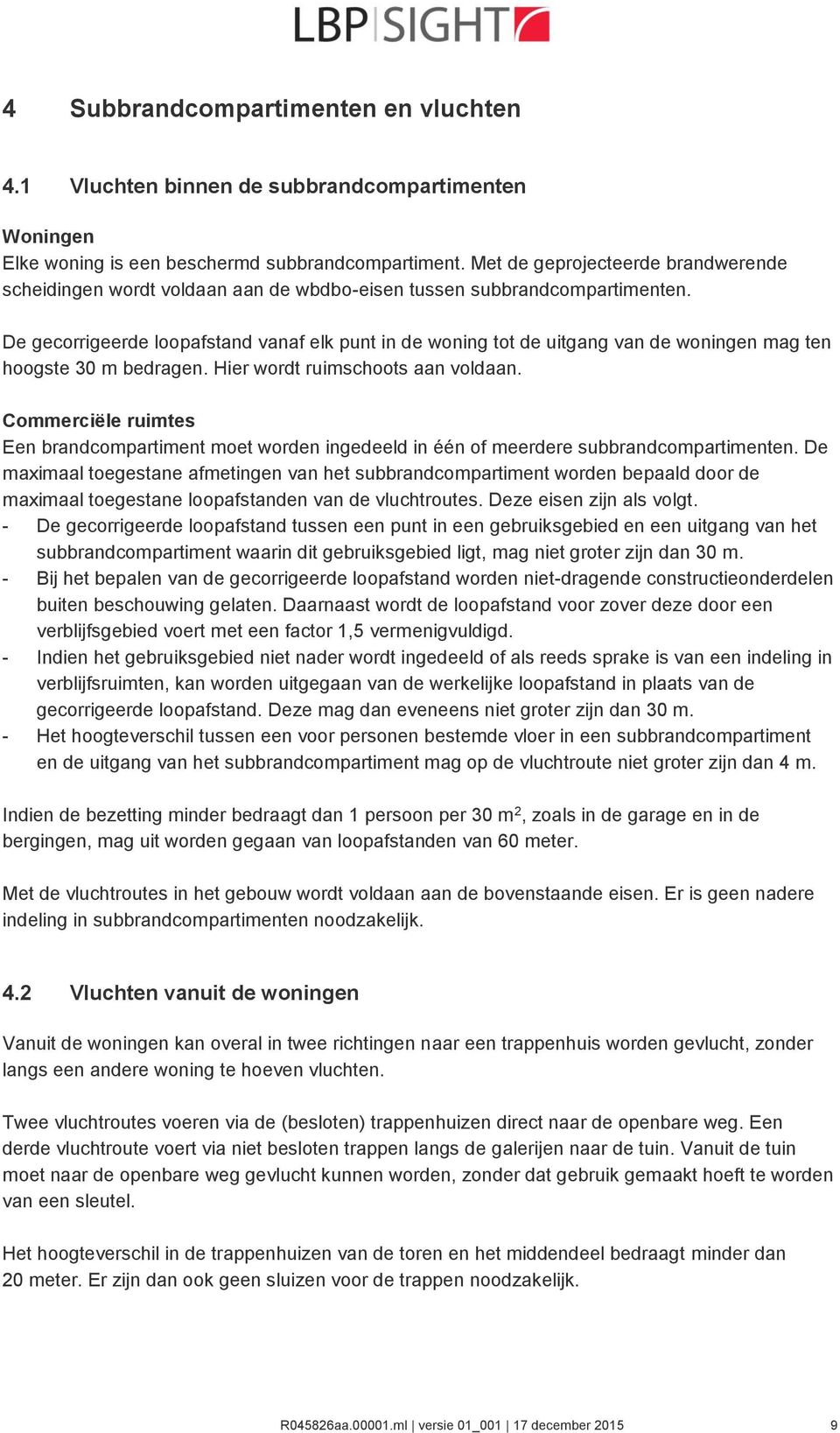 De gecorrigeerde loopafstand vanaf elk punt in de woning tot de uitgang van de woningen mag ten hoogste 30 m bedragen. Hier wordt ruimschoots aan voldaan.