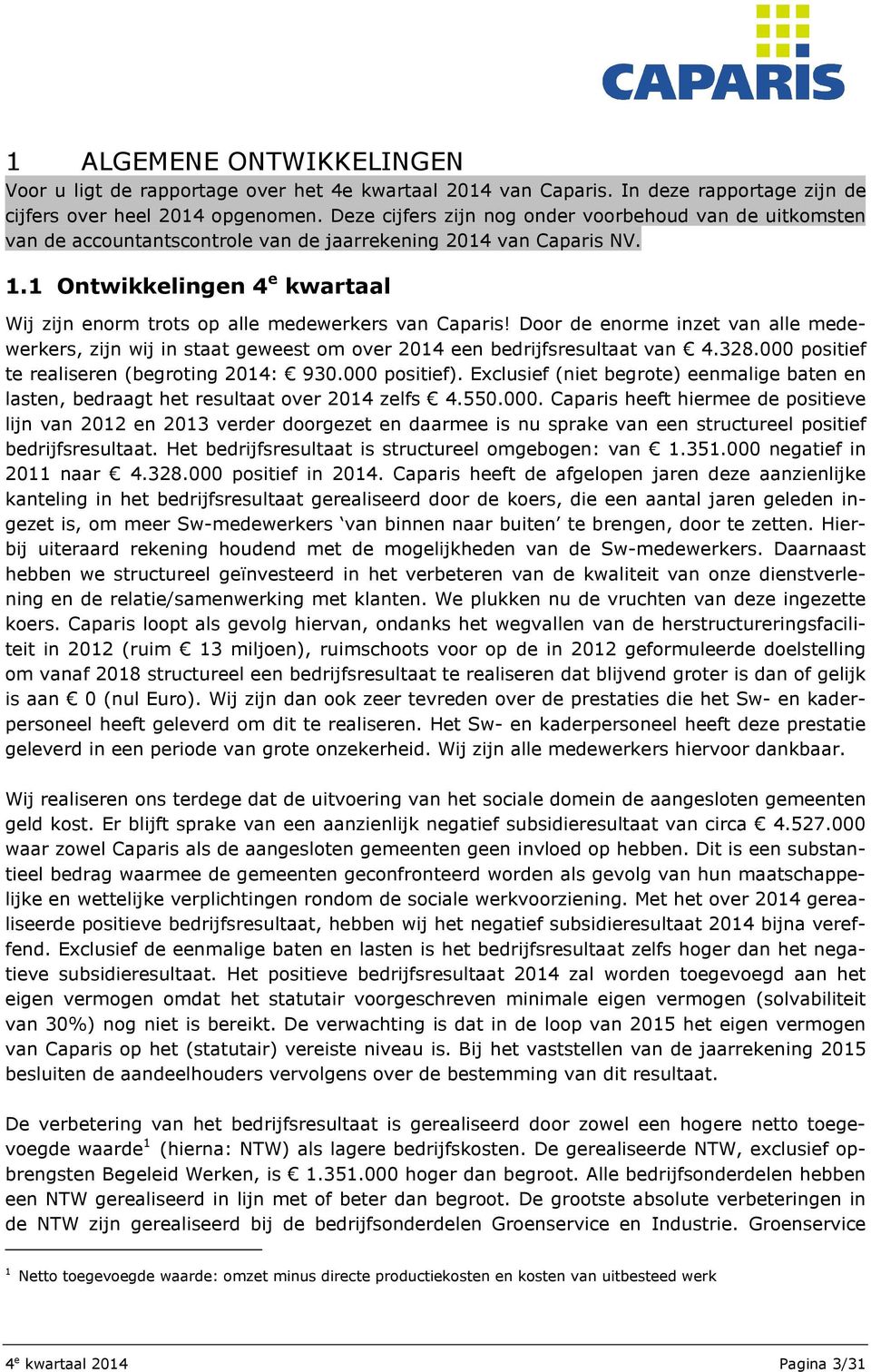 1 Ontwikkelingen 4 e kwartaal Wij zijn enorm trots op alle medewerkers van Caparis! Door de enorme inzet van alle medewerkers, zijn wij in staat geweest om over 2014 een bedrijfsresultaat van 4.328.