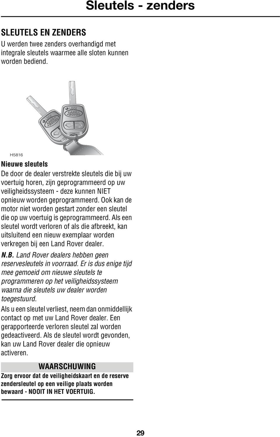 Ook kan de motor niet worden gestart zonder een sleutel die op uw voertuig is geprogrammeerd.