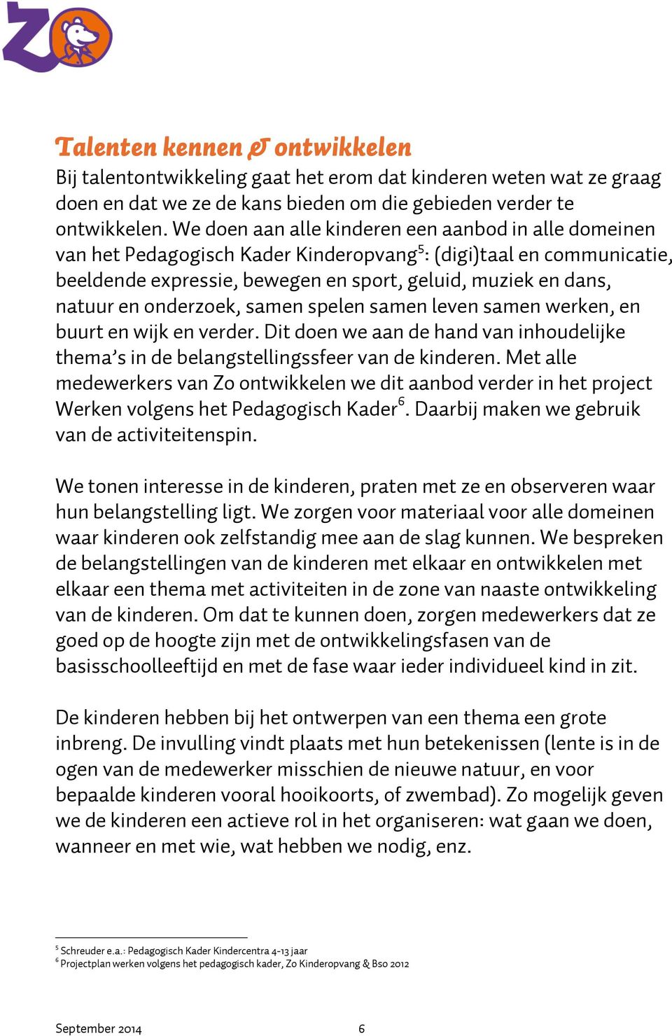 onderzoek, samen spelen samen leven samen werken, en buurt en wijk en verder. Dit doen we aan de hand van inhoudelijke thema s in de belangstellingssfeer van de kinderen.