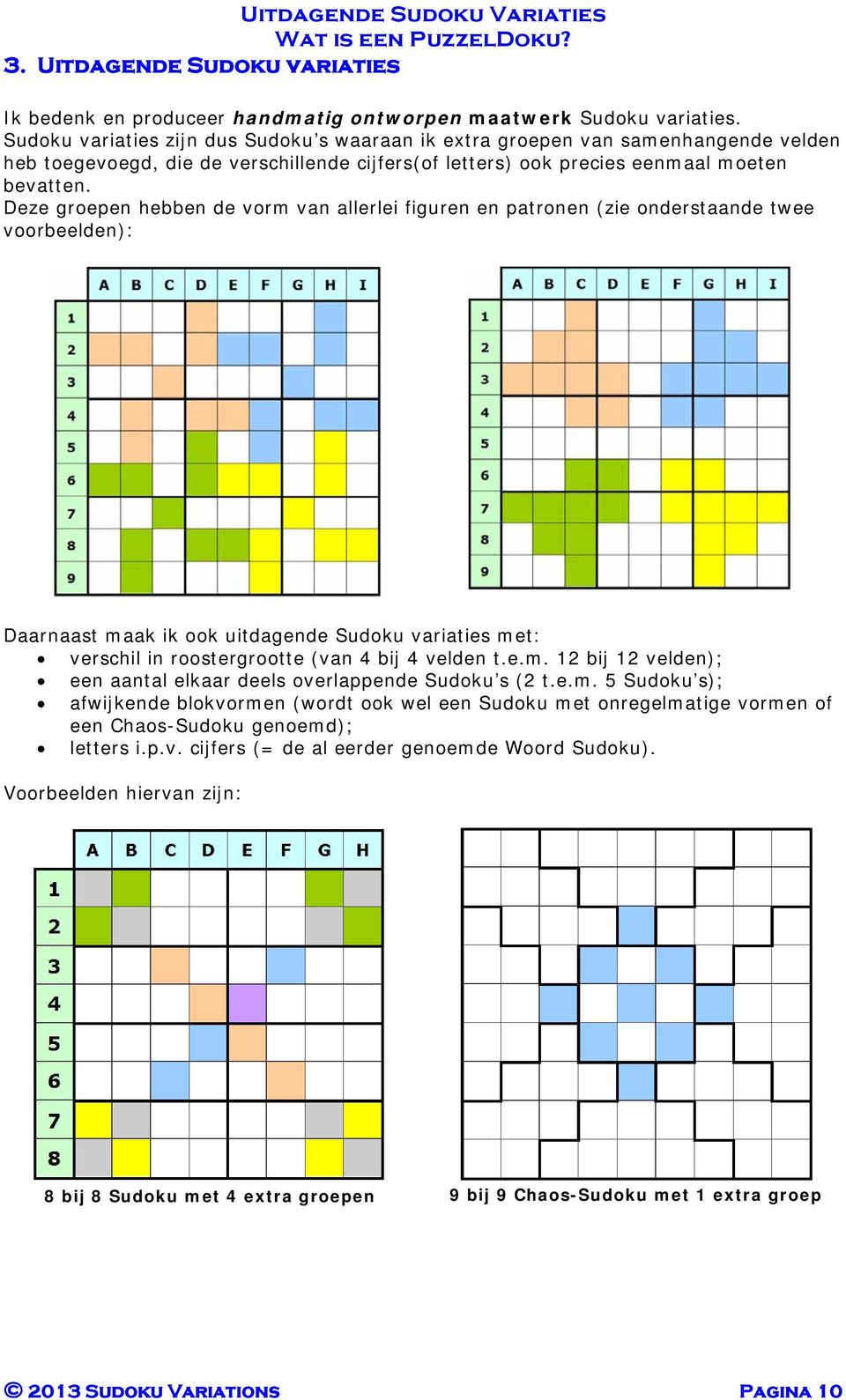 Deze groepen hebben de vorm van allerlei figuren en patronen (zie onderstaande twee voorbeelden): Daarnaast maak ik ook uitdagende Sudoku variaties met: verschil in roostergrootte (van 4 bij 4 velden