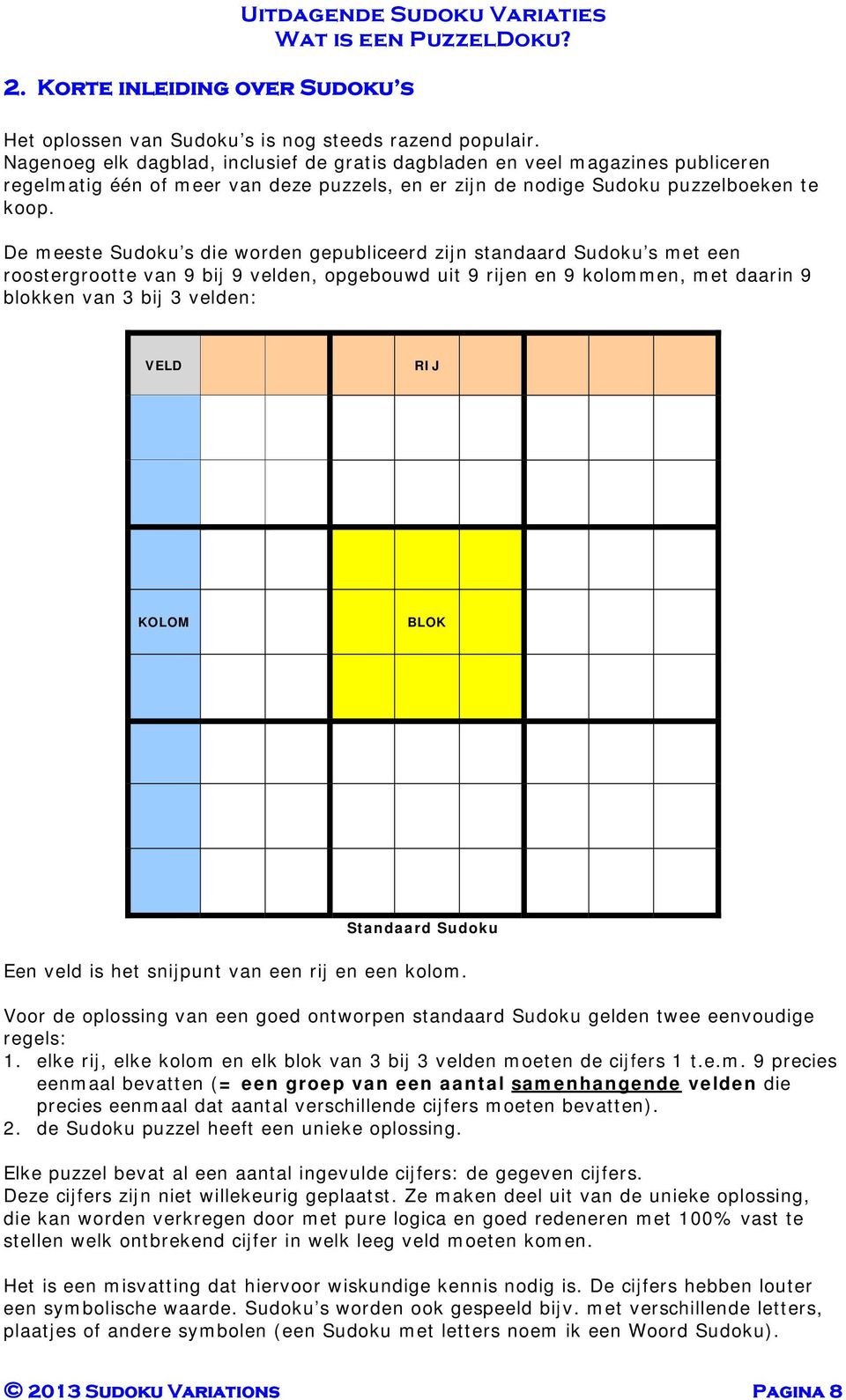 De meeste Sudoku s die worden gepubliceerd zijn standaard Sudoku s met een roostergrootte van 9 bij 9 velden, opgebouwd uit 9 rijen en 9 kolommen, met daarin 9 blokken van 3 bij 3 velden: VELD RIJ