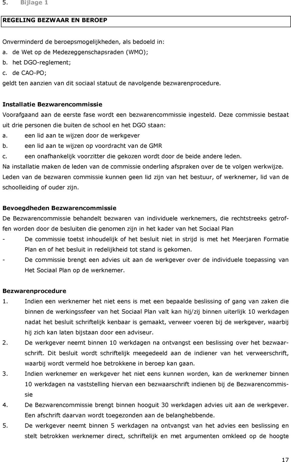 Deze commissie bestaat uit drie personen die buiten de school en het DGO staan: a. een lid aan te wijzen door de werkgever b. een lid aan te wijzen op voordracht van de GMR c.