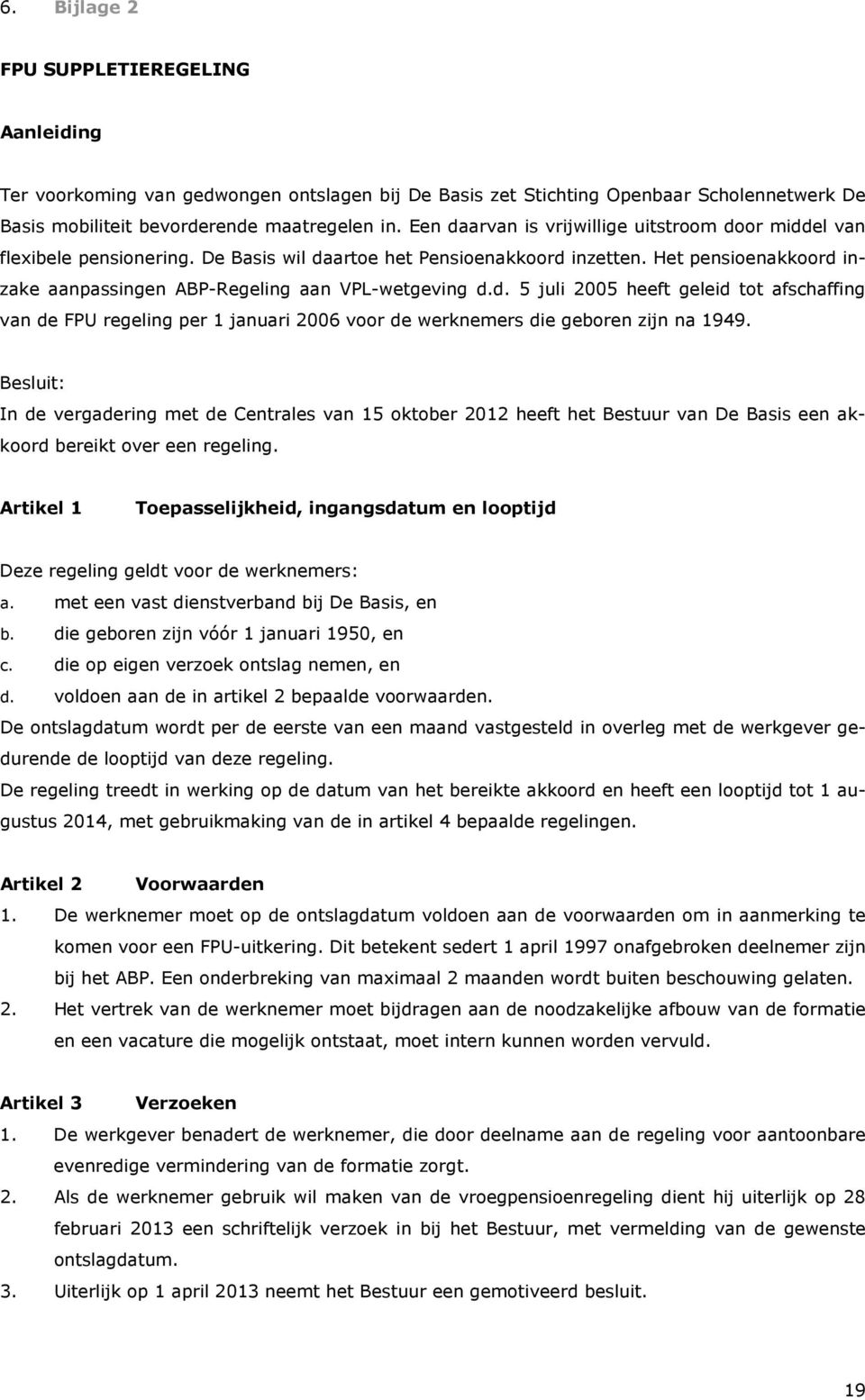 Het pensioenakkoord inzake aanpassingen ABP-Regeling aan VPL-wetgeving d.d. 5 juli 2005 heeft geleid tot afschaffing van de FPU regeling per 1 januari 2006 voor de werknemers die geboren zijn na 1949.