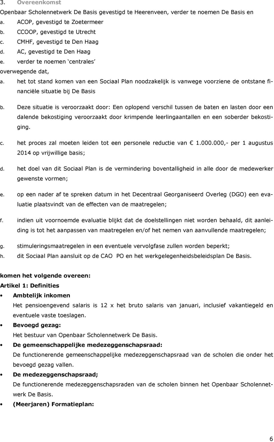 Deze situatie is veroorzaakt door: Een oplopend verschil tussen de baten en lasten door een dalende bekostiging veroorzaakt door krimpende leerlingaantallen en een soberder bekostiging. c.