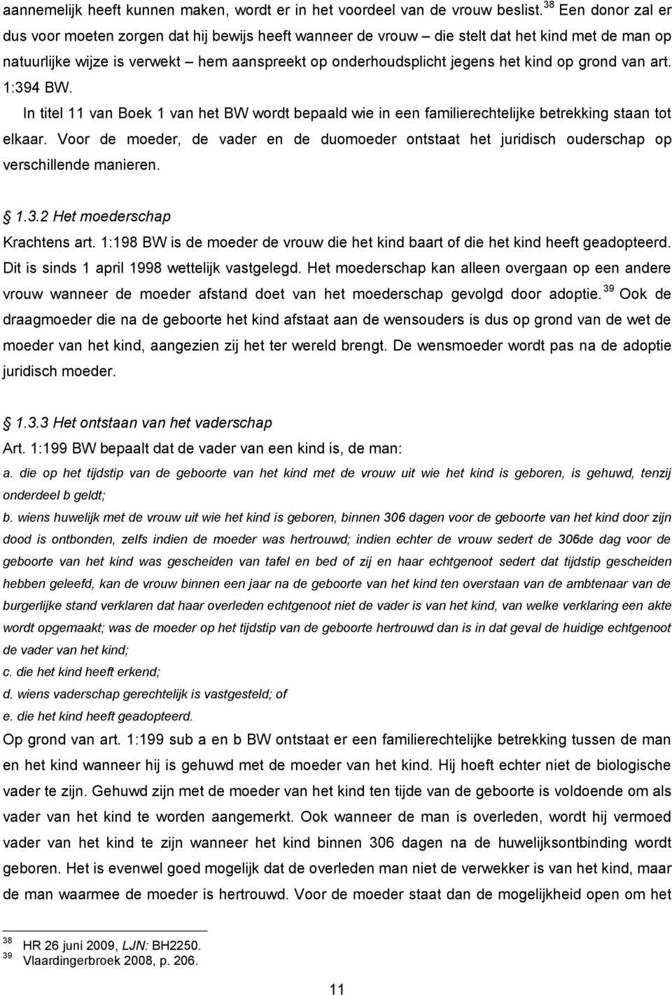 op grond van art. 1:394 BW. In titel 11 van Boek 1 van het BW wordt bepaald wie in een familierechtelijke betrekking staan tot elkaar.