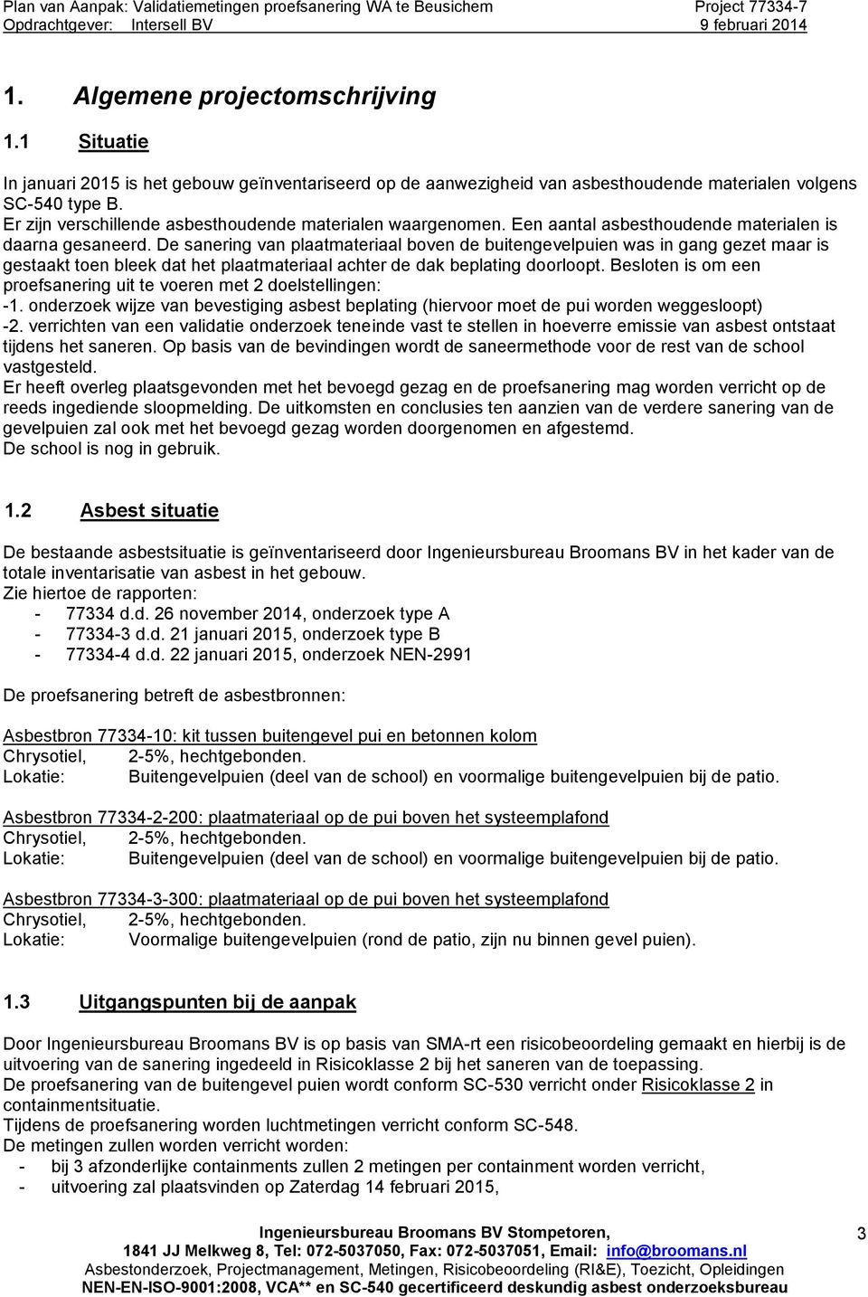 De sanering van plaatmateriaal boven de buitengevelpuien was in gang gezet maar is gestaakt toen bleek dat het plaatmateriaal achter de dak beplating doorloopt.