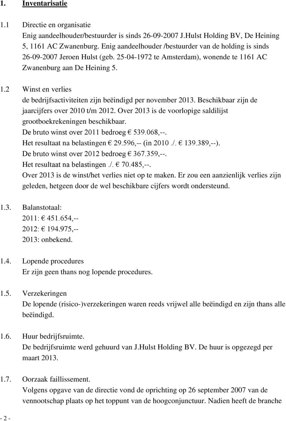 Beschikbaar zijn de jaarcijfers over 2010 t/m 2012. Over 2013 is de voorlopige saldilijst grootboekrekeningen beschikbaar. De bruto winst over 2011 bedroeg 539.068,--. Het resultaat na belastingen 29.