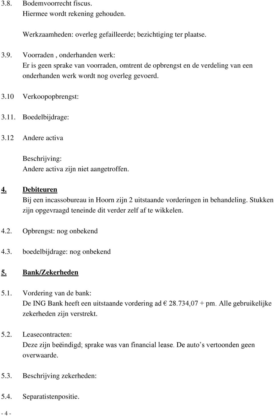 12 Andere activa Beschrijving: Andere activa zijn niet aangetroffen. 4. Debiteuren Bij een incassobureau in Hoorn zijn 2 uitstaande vorderingen in behandeling.