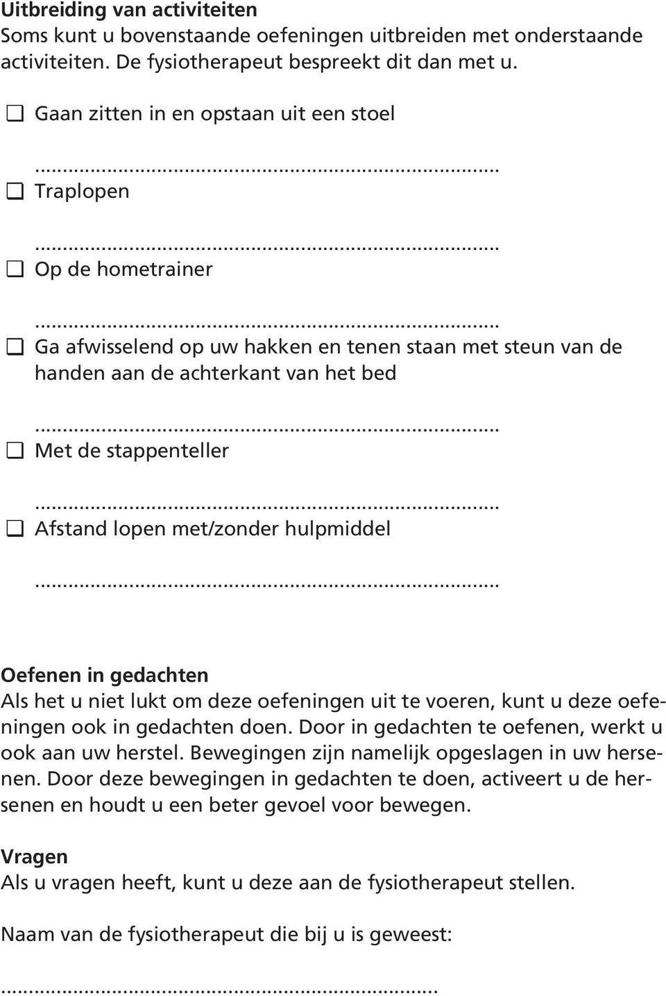 met/zonder hulpmiddel Oefenen in gedachten Als het u niet lukt om deze oefeningen uit te voeren, kunt u deze oefeningen ook in gedachten doen. Door in gedachten te oefenen, werkt u ook aan uw herstel.