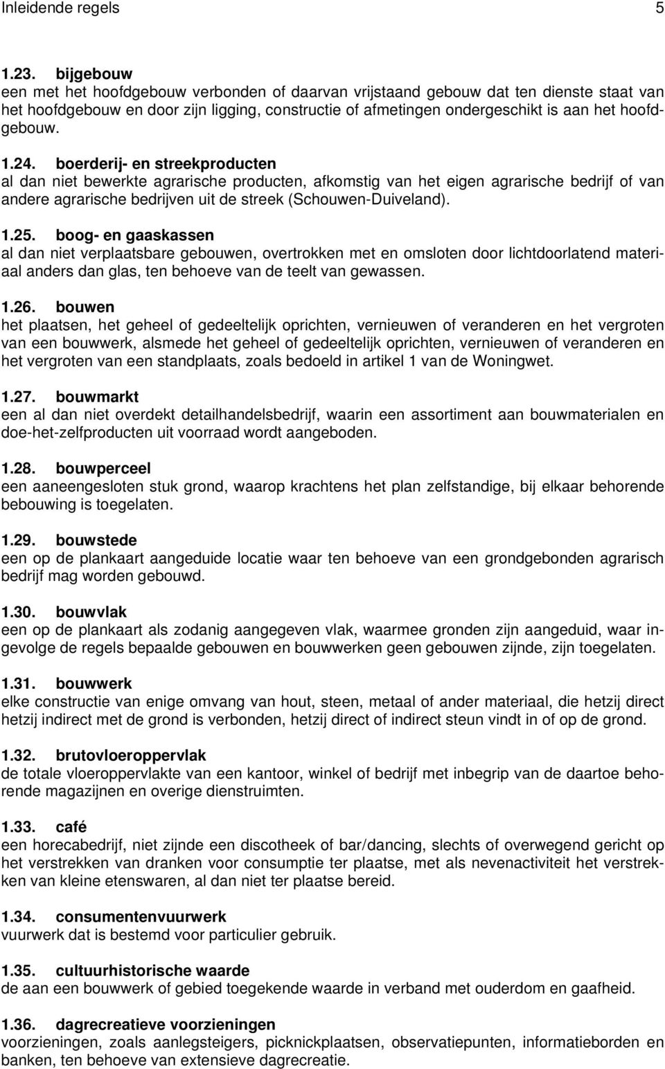 1.24. boerderij- en streekproducten al dan niet bewerkte agrarische producten, afkomstig van het eigen agrarische bedrijf of van andere agrarische bedrijven uit de streek (Schouwen-Duiveland). 1.25.