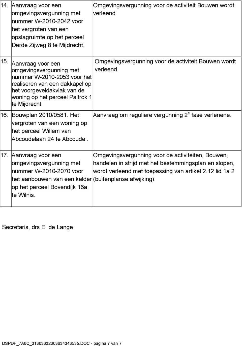 Omgevingsvergunning voor de activiteit Bouwen wordt verleend. 16. Bouwplan 2010/0581. Het vergroten van een woning op het perceel Willem van Abcoudelaan 24 te Abcoude.