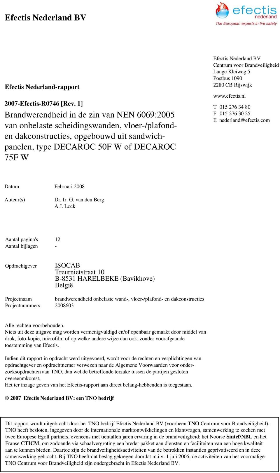 BV Centrum voor Brandveiligheid Lange Kleiweg 5 Postbus 1090 2280 CB Rijswijk www.efectis.nl T 015 276 34 80 F 015 276 30 25 E nederland@efectis.com Datum Februari 2008 Auteur(s) Dr. Ir. G.