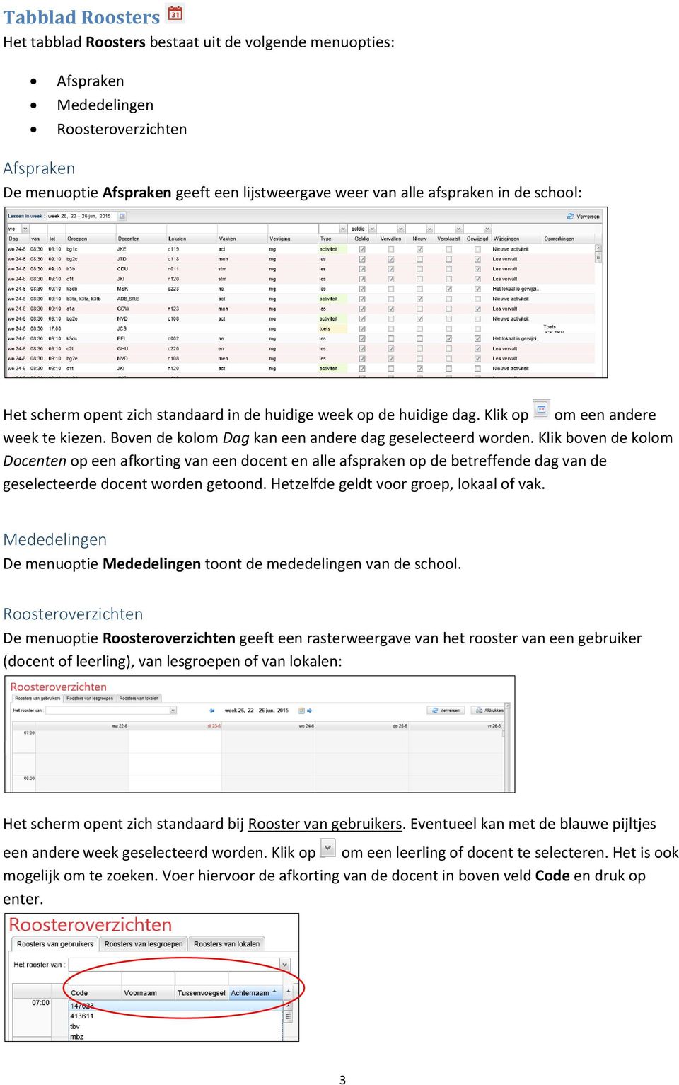 Klik boven de kolom Docenten op een afkorting van een docent en alle afspraken op de betreffende dag van de geselecteerde docent worden getoond. Hetzelfde geldt voor groep, lokaal of vak.