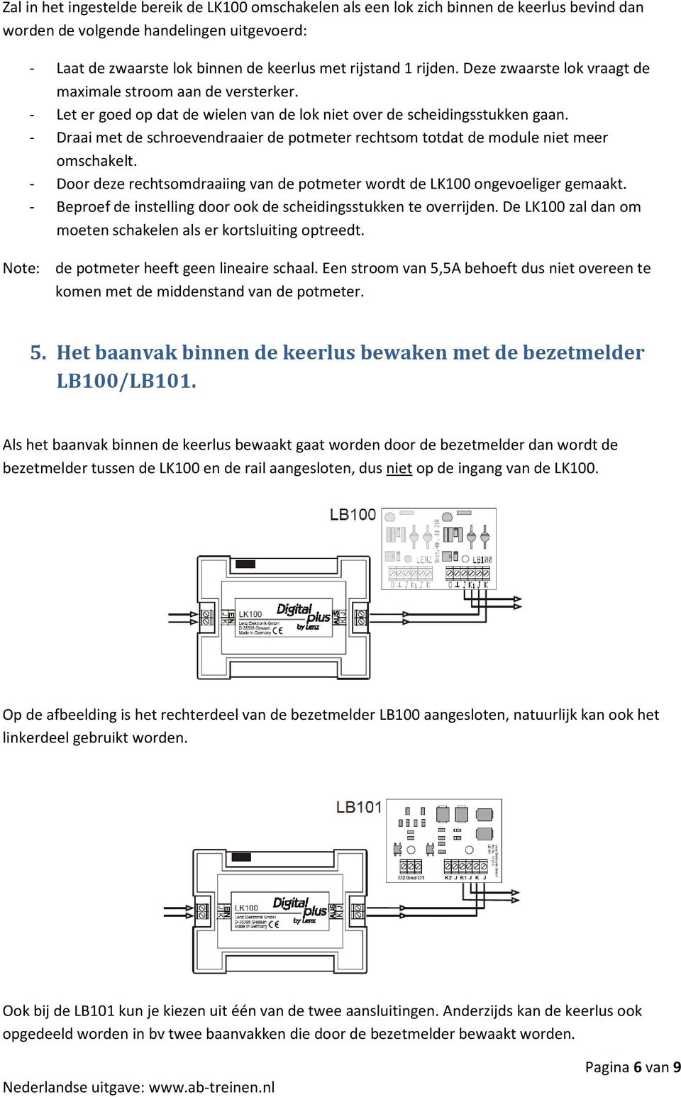 - Draai met de schroevendraaier de potmeter rechtsom totdat de module niet meer omschakelt. - Door deze rechtsomdraaiing van de potmeter wordt de LK100 ongevoeliger gemaakt.