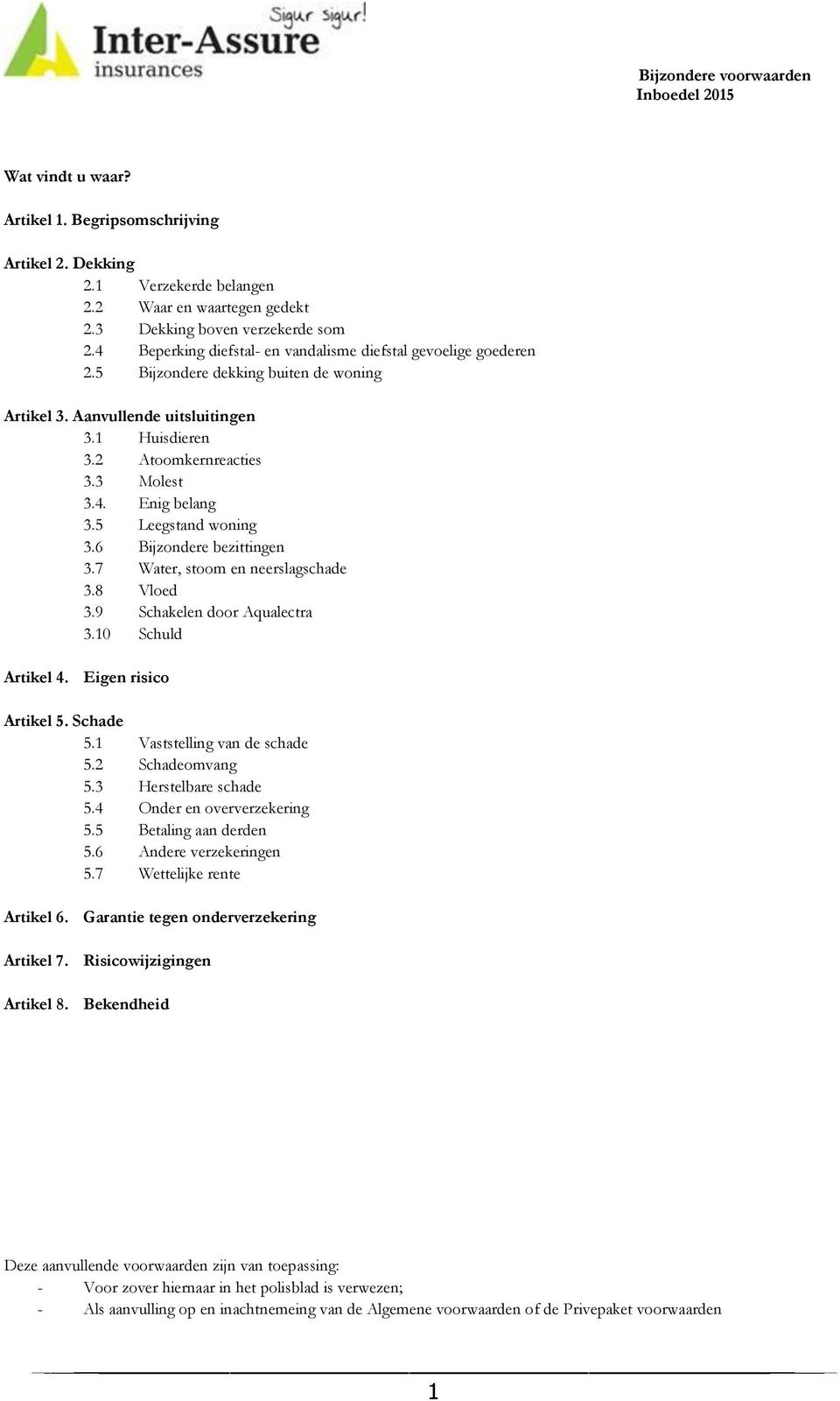 5 Leegstand woning 3.6 Bijzondere bezittingen 3.7 Water, stoom en neerslagschade 3.8 Vloed 3.9 Schakelen door Aqualectra 3.10 Schuld Artikel 4. Eigen risico Artikel 5. Schade 5.