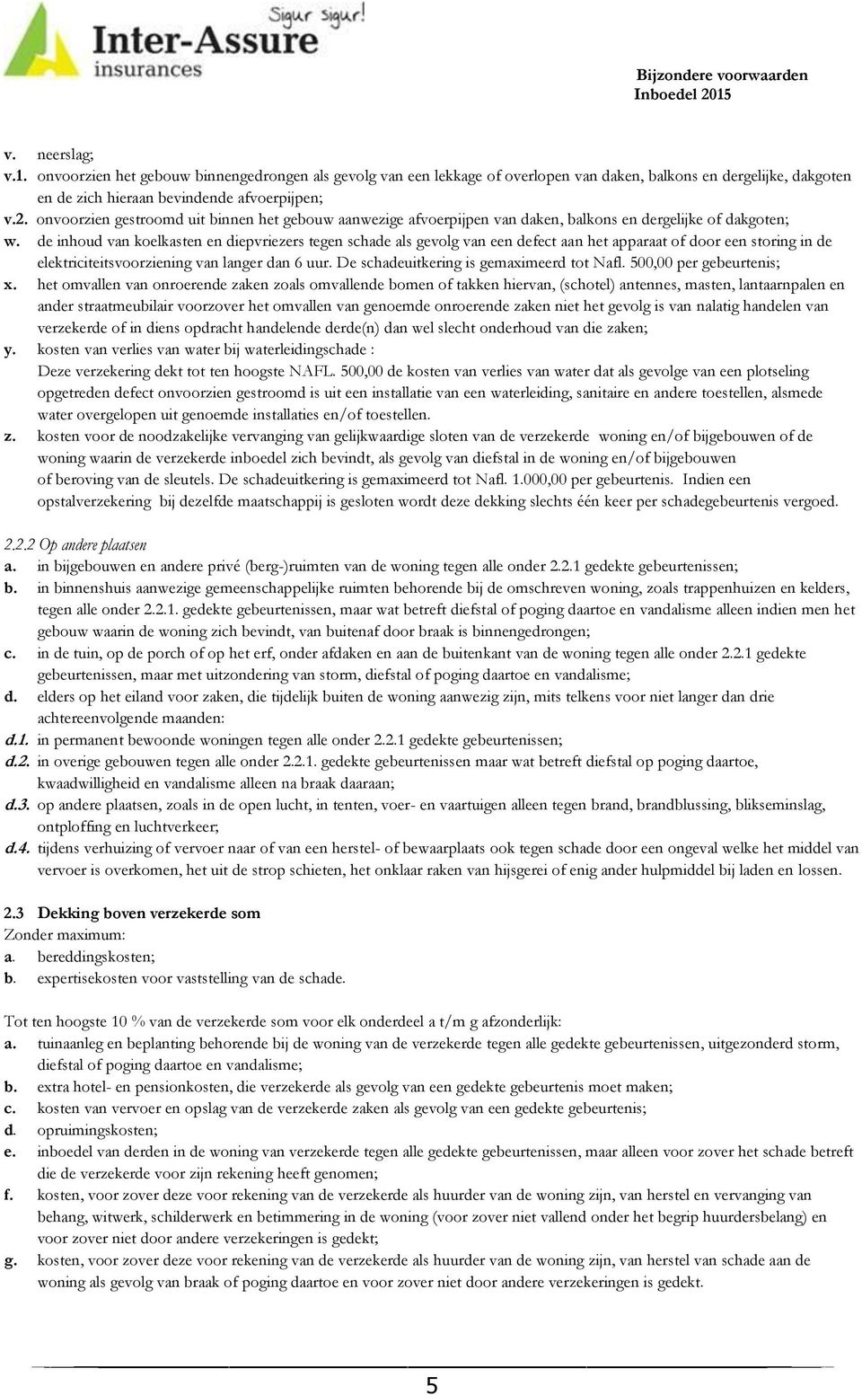 de inhoud van koelkasten en diepvriezers tegen schade als gevolg van een defect aan het apparaat of door een storing in de elektriciteitsvoorziening van langer dan 6 uur.