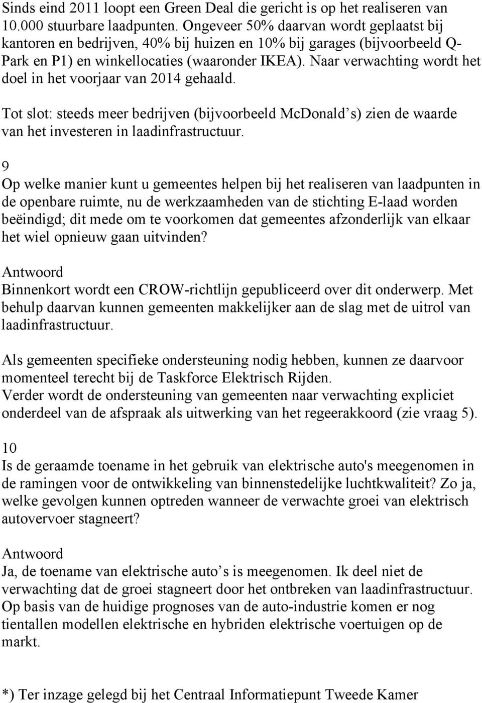 Naar verwachting wordt het doel in het voorjaar van 2014 gehaald. Tot slot: steeds meer bedrijven (bijvoorbeeld McDonald s) zien de waarde van het investeren in laadinfrastructuur.