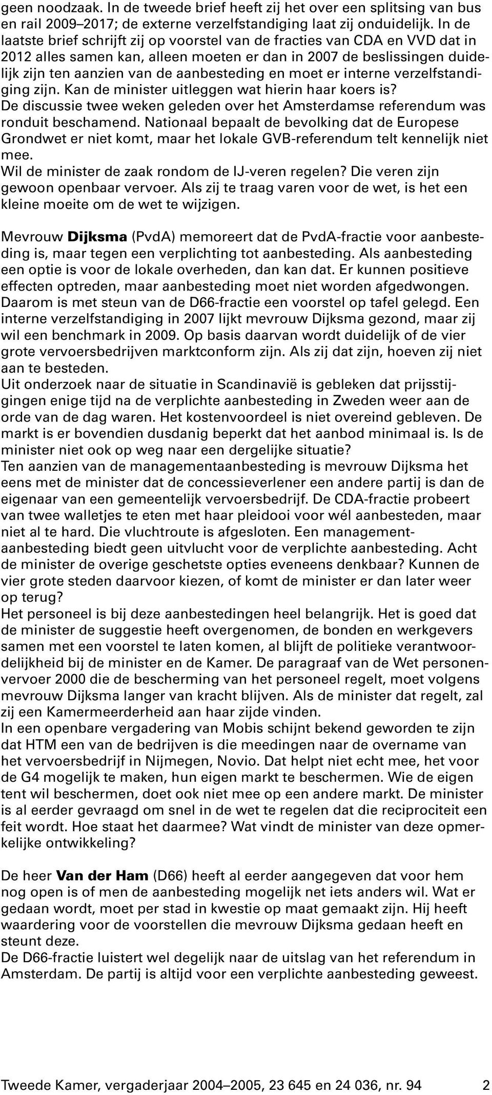 moet er interne verzelfstandiging zijn. Kan de minister uitleggen wat hierin haar koers is? De discussie twee weken geleden over het Amsterdamse referendum was ronduit beschamend.