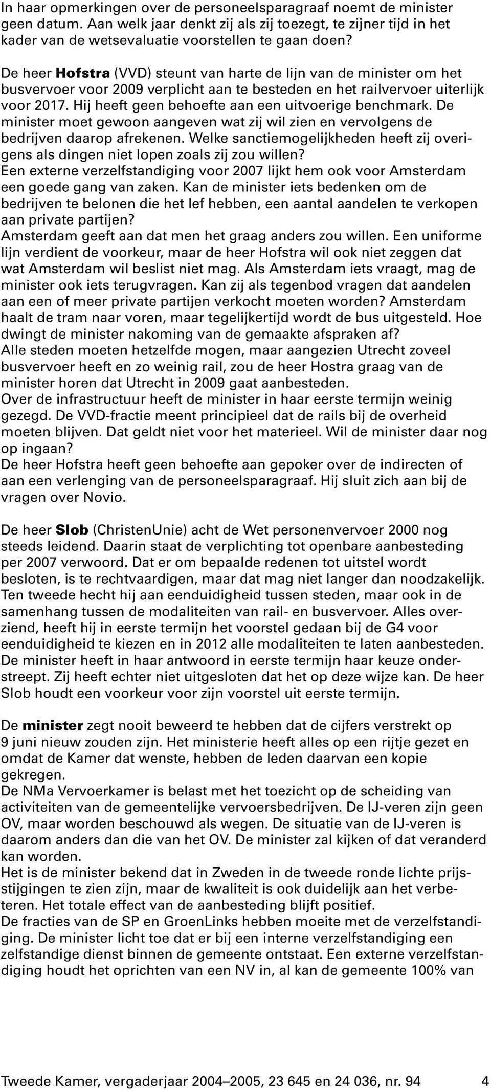 Hij heeft geen behoefte aan een uitvoerige benchmark. De minister moet gewoon aangeven wat zij wil zien en vervolgens de bedrijven daarop afrekenen.