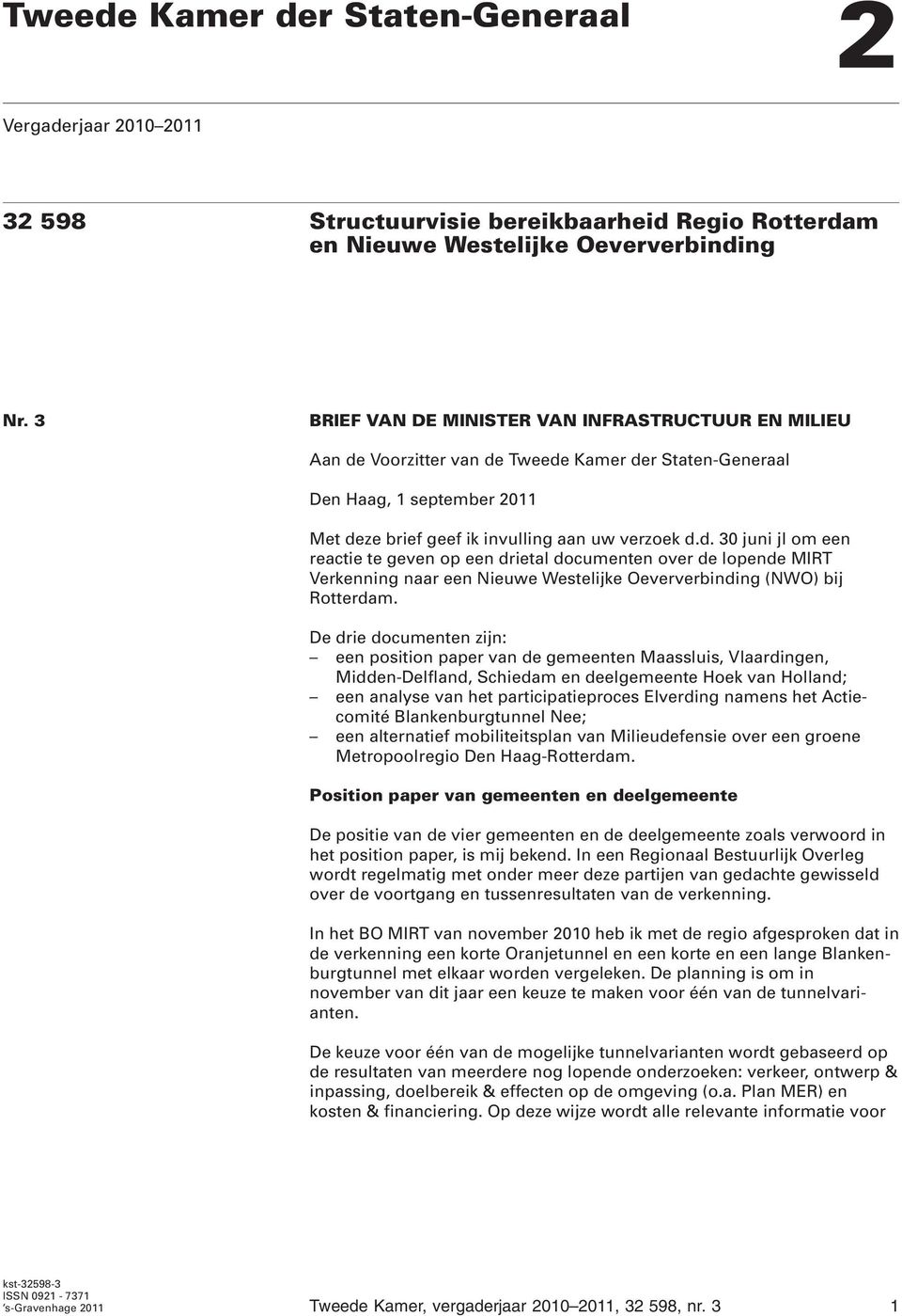 Voorzitter van de Tweede Kamer der Staten-Generaal Den Haag, 1 september 2011 Met deze brief geef ik invulling aan uw verzoek d.d. 30 juni jl om een reactie te geven op een drietal documenten over de lopende MIRT Verkenning naar een Nieuwe Westelijke Oeververbinding (NWO) bij Rotterdam.