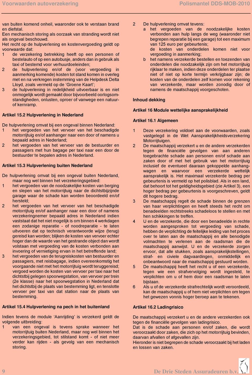 bestemd voor verhuurdoeleinden; 2 de hulpverlening en/of de (voor vergoeding in aanmerking komende) kosten tot stand komen in overleg met en na verkregen instemming van de Helpdesk Delta Lloyd, zoals