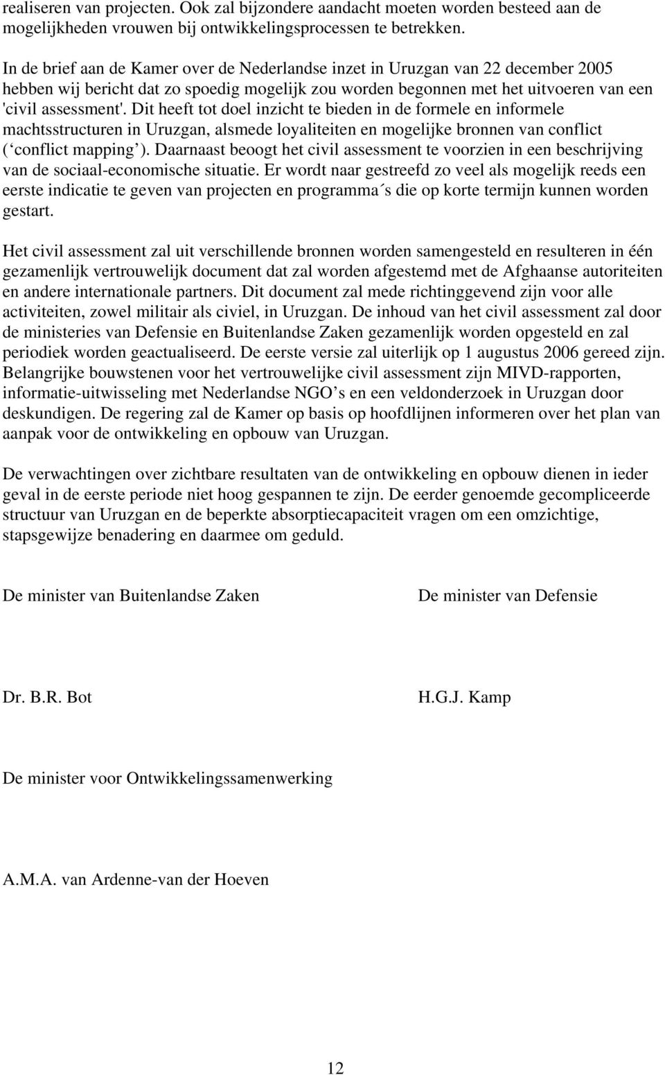 Dit heeft tot doel inzicht te bieden in de formele en informele machtsstructuren in Uruzgan, alsmede loyaliteiten en mogelijke bronnen van conflict ( conflict mapping ).