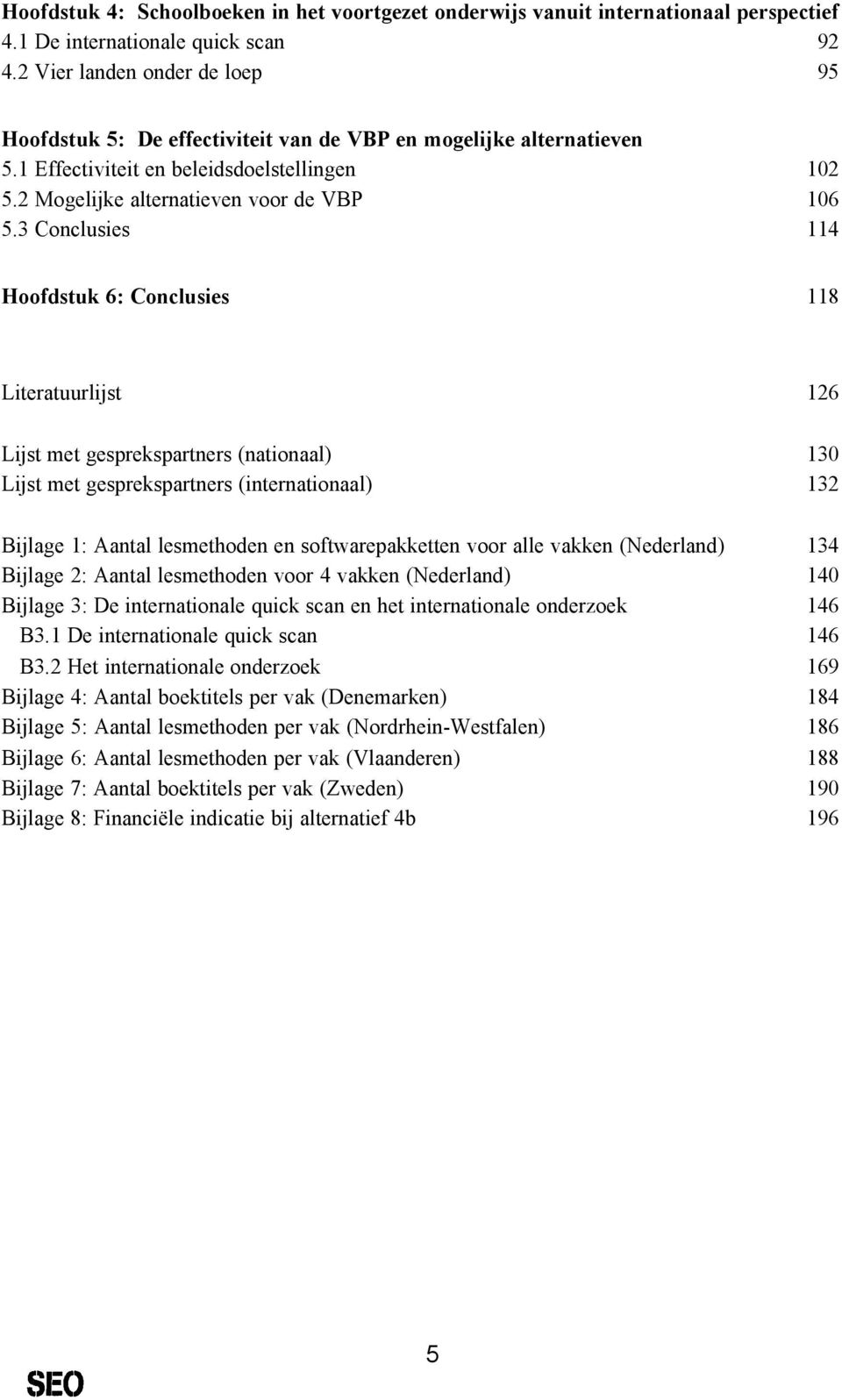 3 Conclusies 114 Hoofdstuk 6: Conclusies 118 Literatuurlijst 126 Lijst met gesprekspartners (nationaal) 130 Lijst met gesprekspartners (internationaal) 132 Bijlage 1: Aantal lesmethoden en