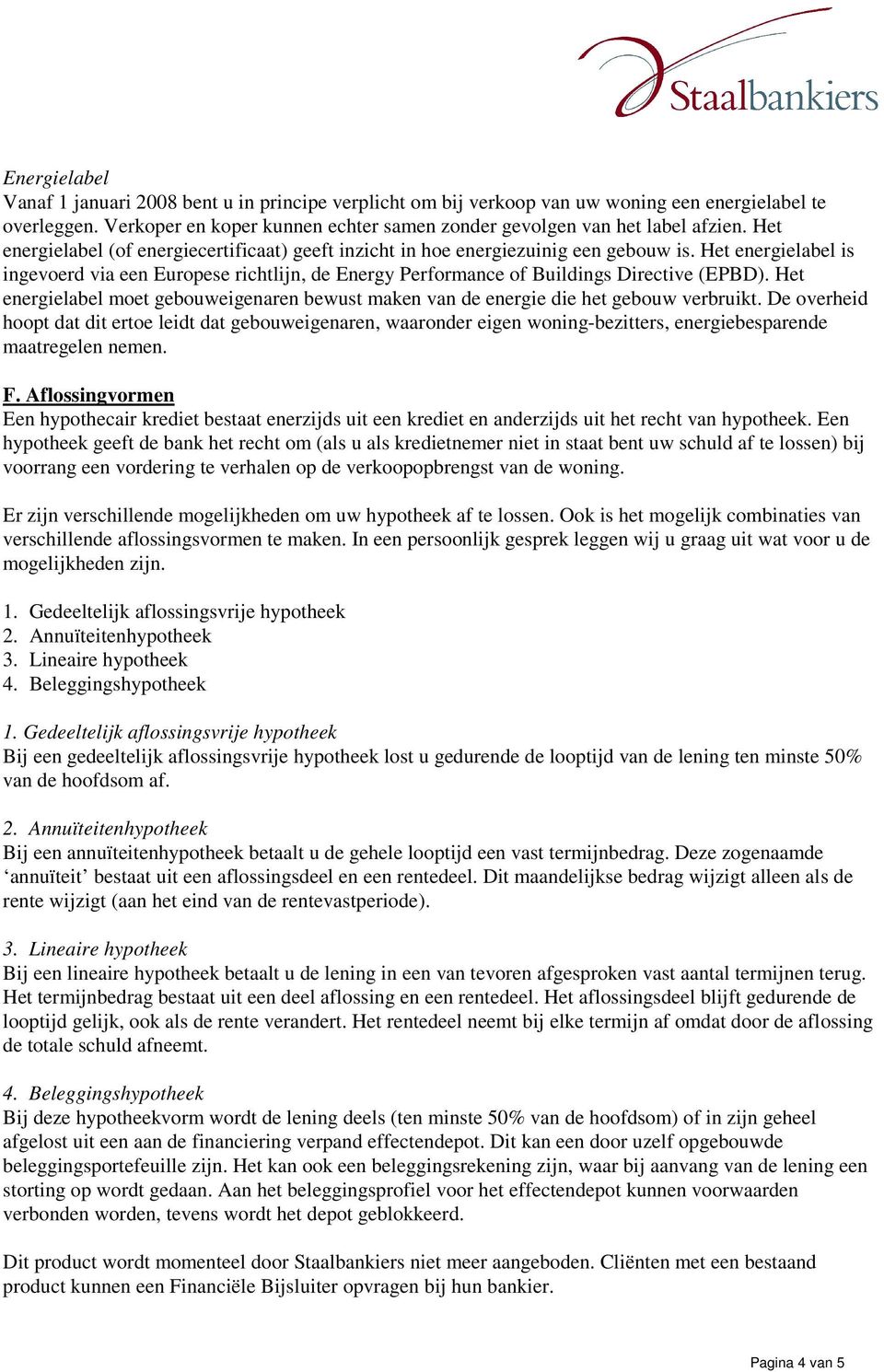 Het energielabel is ingevoerd via een Europese richtlijn, de Energy Performance of Buildings Directive (EPBD).