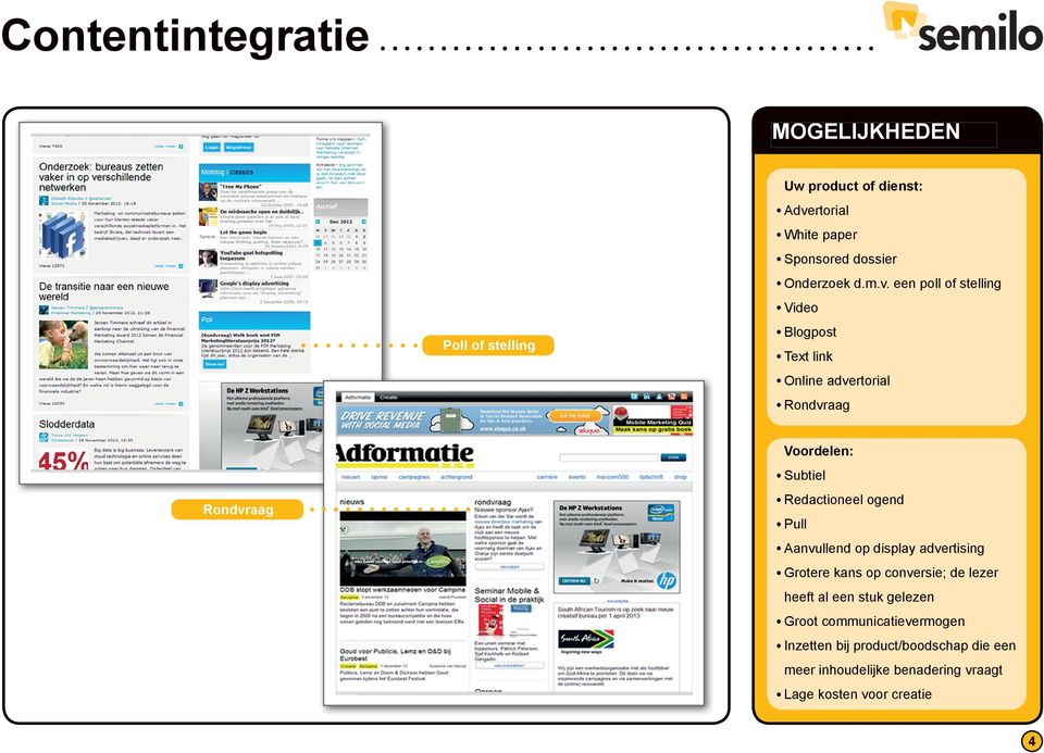 een poll of stelling Video Blogpost Text link Online advertorial Rondvraag Rondvraag Voordelen: Subtiel Redactioneel