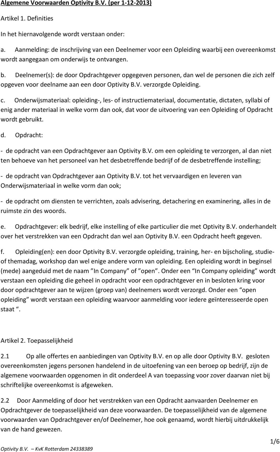 Deelnemer(s): de door Opdrachtgever opgegeven personen, dan wel de personen die zich zelf opgeven voor deelname aan een door Optivity B.V. verzorgde Opleiding. c.