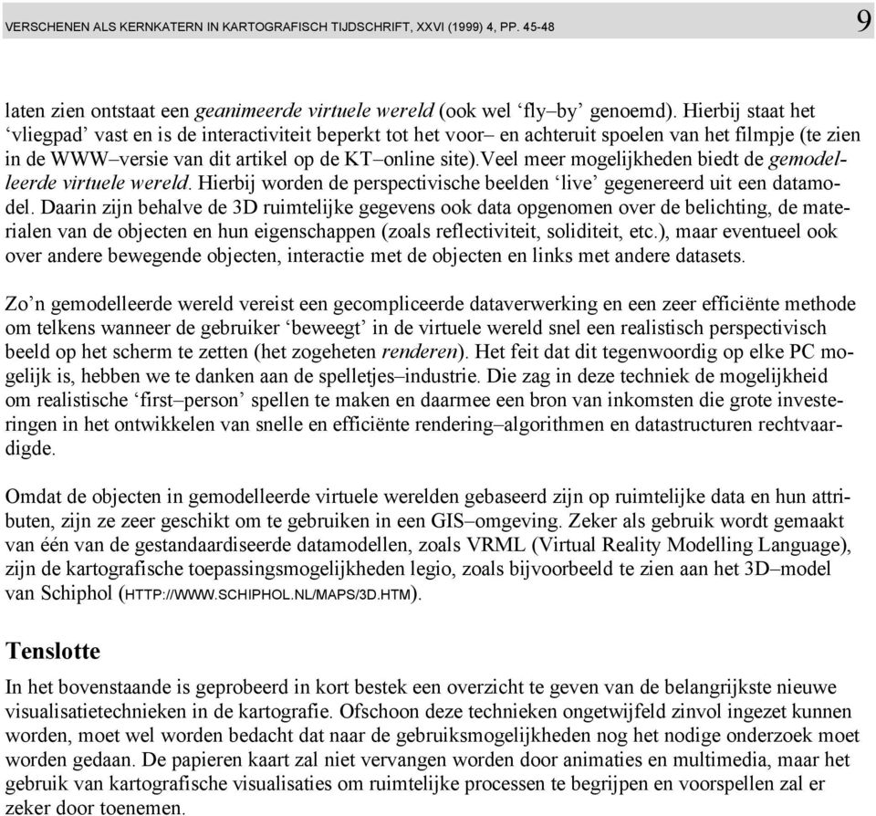 veel meer mogelijkheden biedt de gemodelleerde virtuele wereld. Hierbij worden de perspectivische beelden live gegenereerd uit een datamodel.