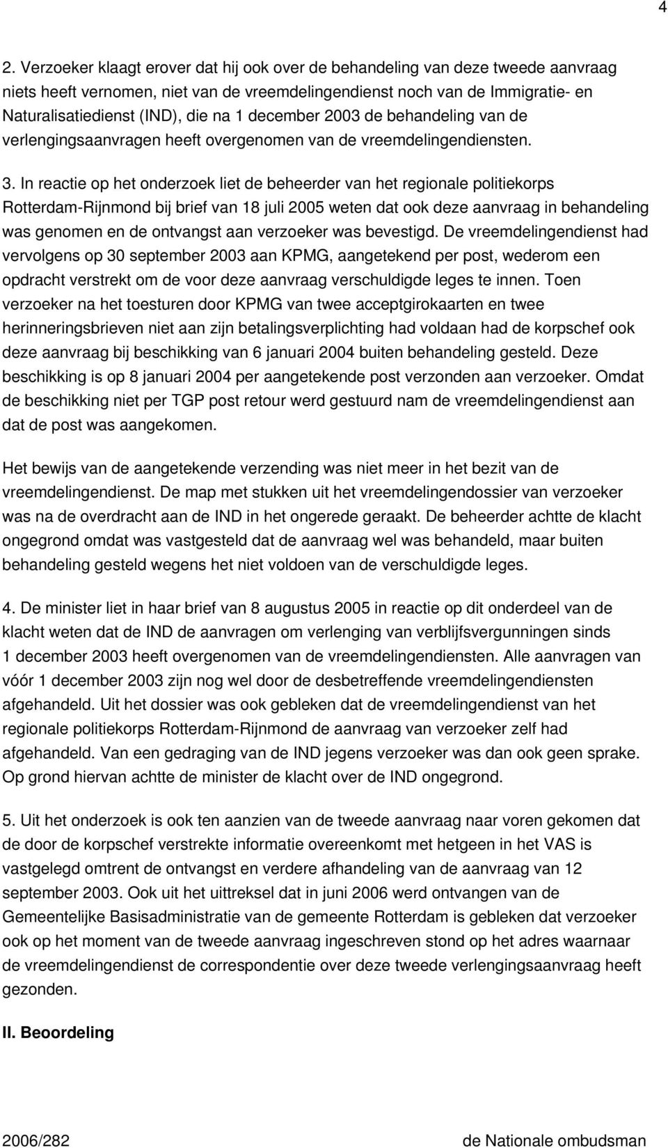 In reactie op het onderzoek liet de beheerder van het regionale politiekorps Rotterdam-Rijnmond bij brief van 18 juli 2005 weten dat ook deze aanvraag in behandeling was genomen en de ontvangst aan
