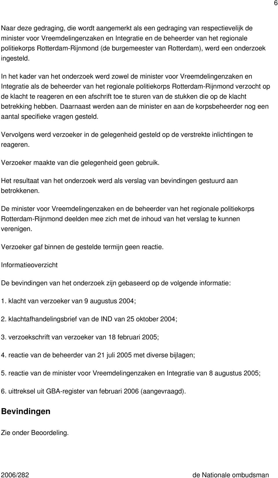 In het kader van het onderzoek werd zowel de minister voor Vreemdelingenzaken en Integratie als de beheerder van het regionale politiekorps Rotterdam-Rijnmond verzocht op de klacht te reageren en een