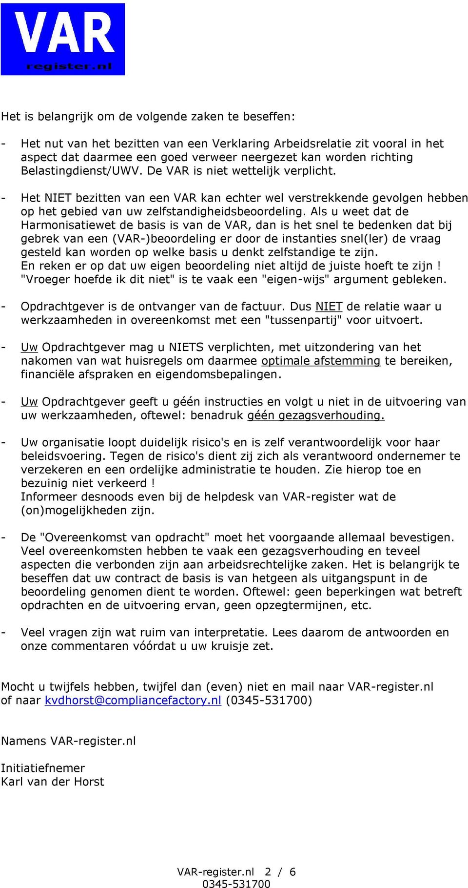 Als u weet dat de Harmonisatiewet de basis is van de VAR, dan is het snel te bedenken dat bij gebrek van een (VAR-)beoordeling er door de instanties snel(ler) de vraag gesteld kan worden op welke