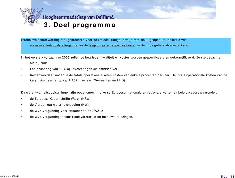 Eerste gedachten hierbij zijn: Een besparing van 10% op investeringen als ambitieniveau. Kostenvoordeel vinden in de totale operationele keten kosten van enkele procenten per jaar.