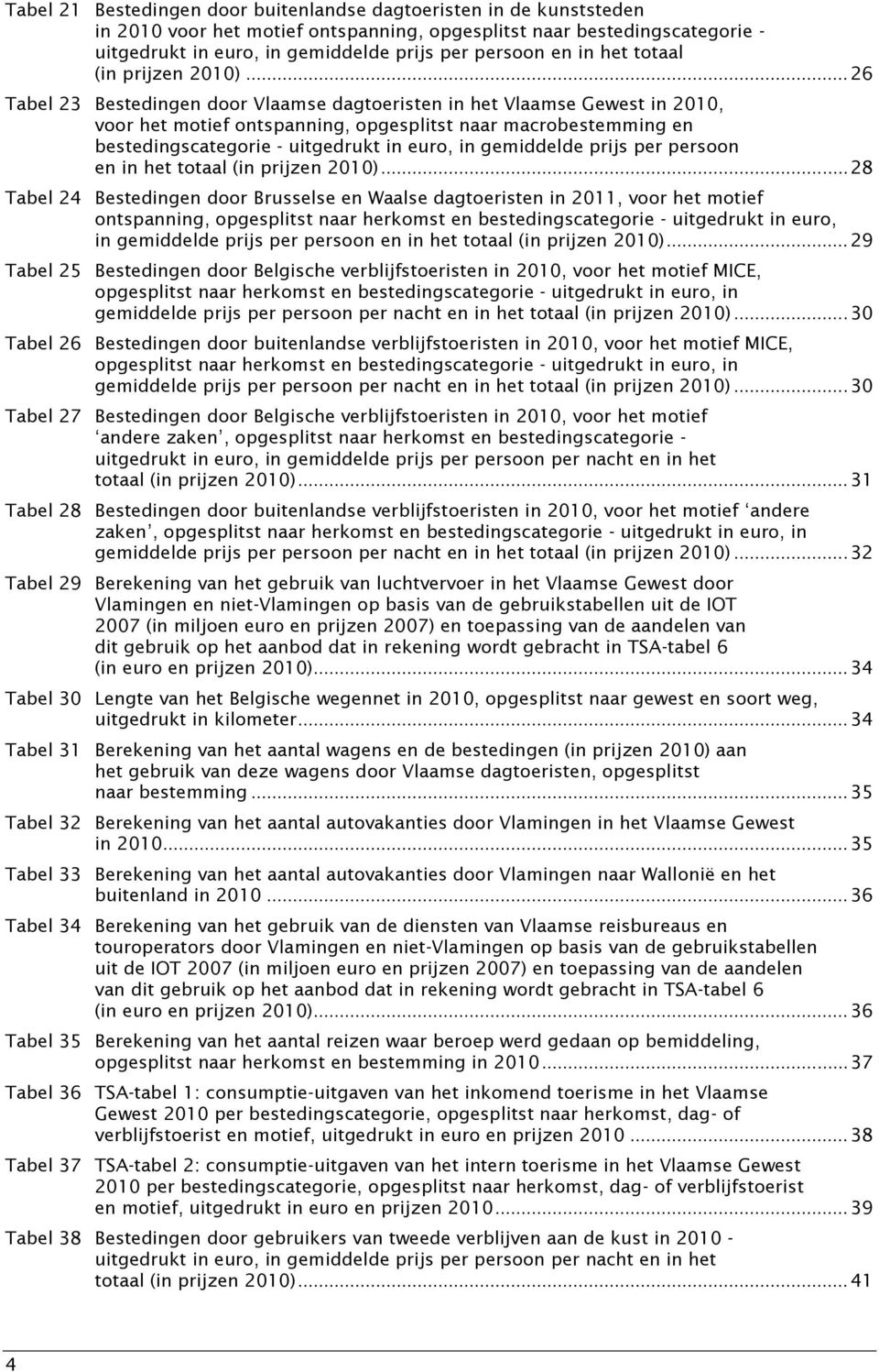 .. 26 Tabel 23 Bestedingen door Vlaamse dagtoeristen in het Vlaamse Gewest in 2010, voor het motief ontspanning, opgesplitst naar macrobestemming en bestedingscategorie - uitgedrukt in euro, in