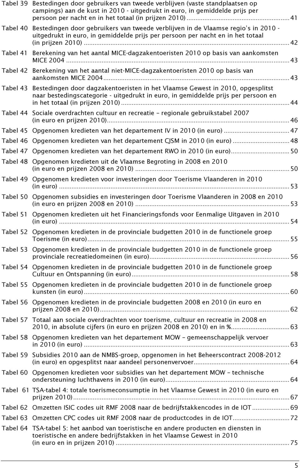 .. 41 Tabel 40 Bestedingen door gebruikers van tweede verblijven in de Vlaamse regio s in 2010 - uitgedrukt in euro, in gemiddelde prijs per persoon per nacht en in het totaal (in .