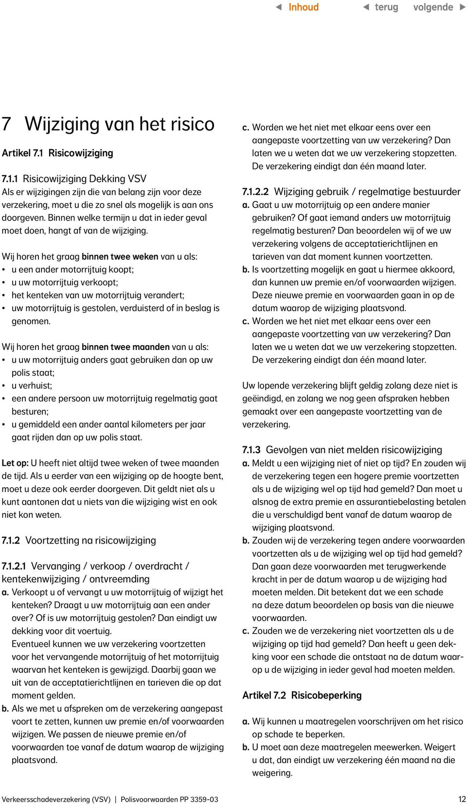 Wij horen het graag binnen twee weken van u als: u een ander motorrijtuig koopt; u uw motorrijtuig verkoopt; het kenteken van uw motorrijtuig verandert; uw motorrijtuig is gestolen, verduisterd of in