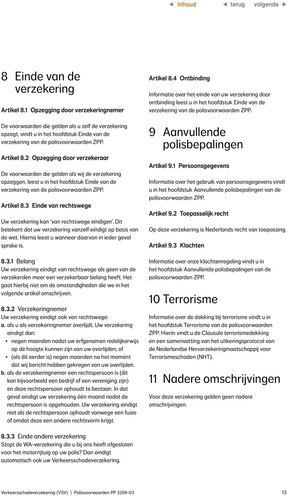 2 Opzegging door verzekeraar De voorwaarden die gelden als wij de verzekering opzeggen, leest u in het hoofdstuk Einde van de verzekering van de polisvoorwaarden ZPP. Artikel 8.